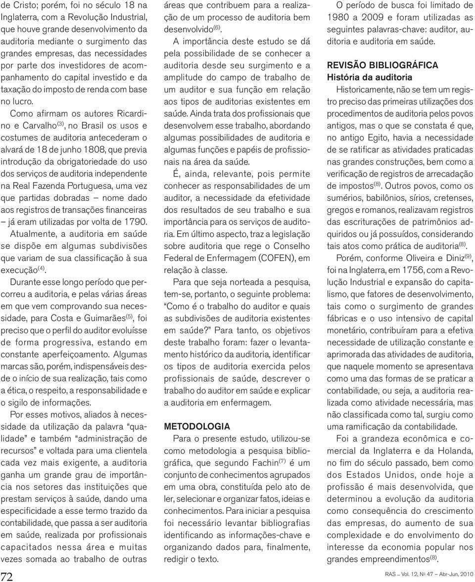 Como afirmam os autores Ricardino e Carvalho (3), no Brasil os usos e costumes de auditoria antecederam o alvará de 18 de junho 1808, que previa introdução da obrigatoriedade do uso dos serviços de