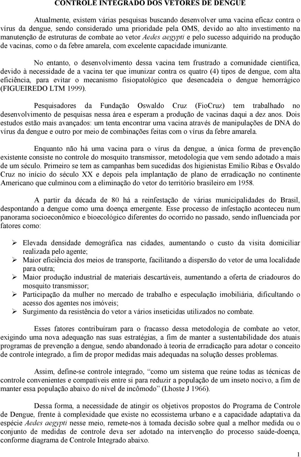 No entanto, o desenvolvimento dessa vacina tem frustrado a comunidade científica, devido à necessidade de a vacina ter que imunizar contra os quatro (4) tipos de dengue, com alta eficiência, para