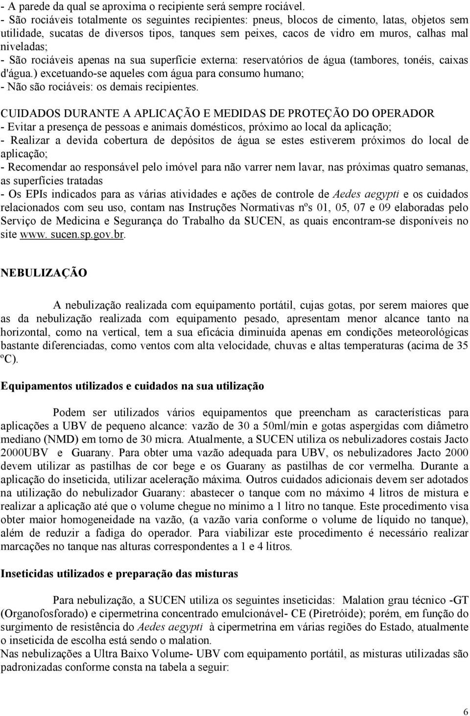 niveladas; - São rociáveis apenas na sua superfície externa: reservatórios de água (tambores, tonéis, caixas d'água.