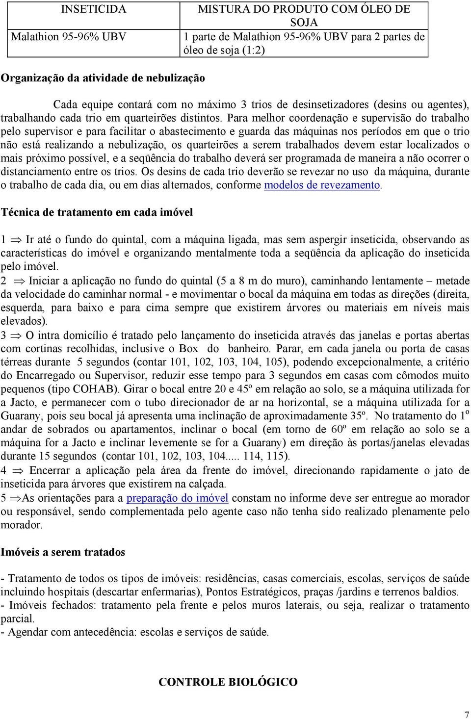 Para melhor coordenação e supervisão do trabalho pelo supervisor e para facilitar o abastecimento e guarda das máquinas nos períodos em que o trio não está realizando a nebulização, os quarteirões a