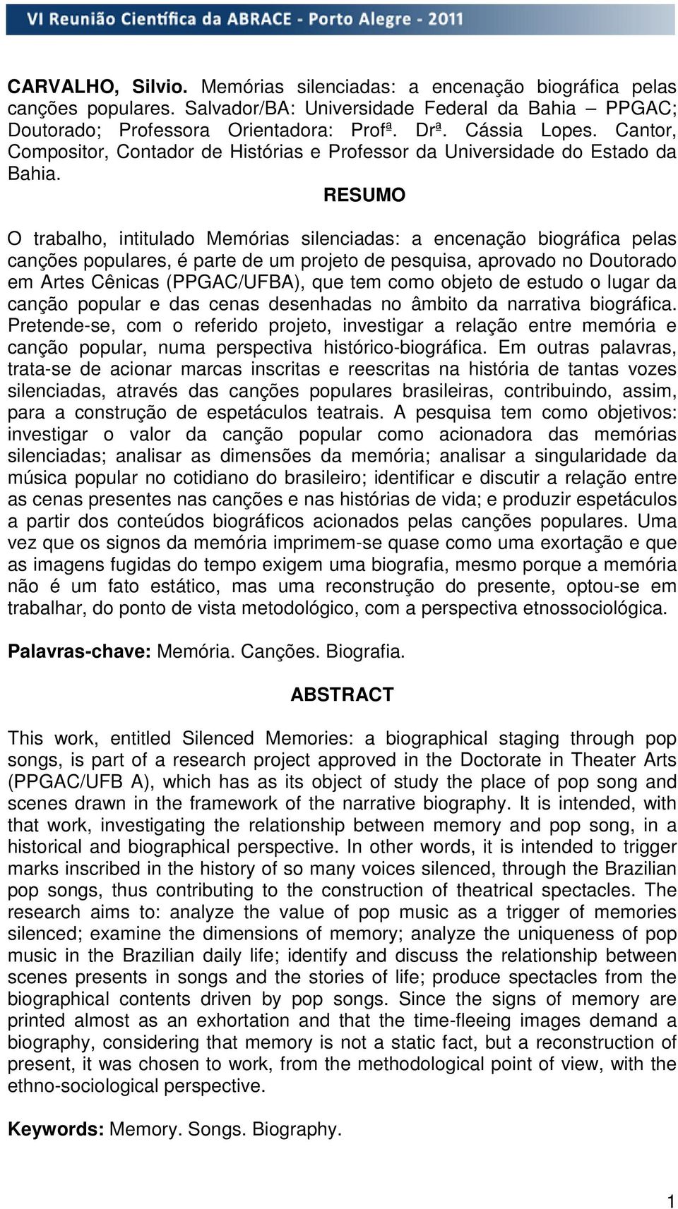 RESUMO O trabalho, intitulado Memórias silenciadas: a encenação biográfica pelas canções populares, é parte de um projeto de pesquisa, aprovado no Doutorado em Artes Cênicas (PPGAC/UFBA), que tem