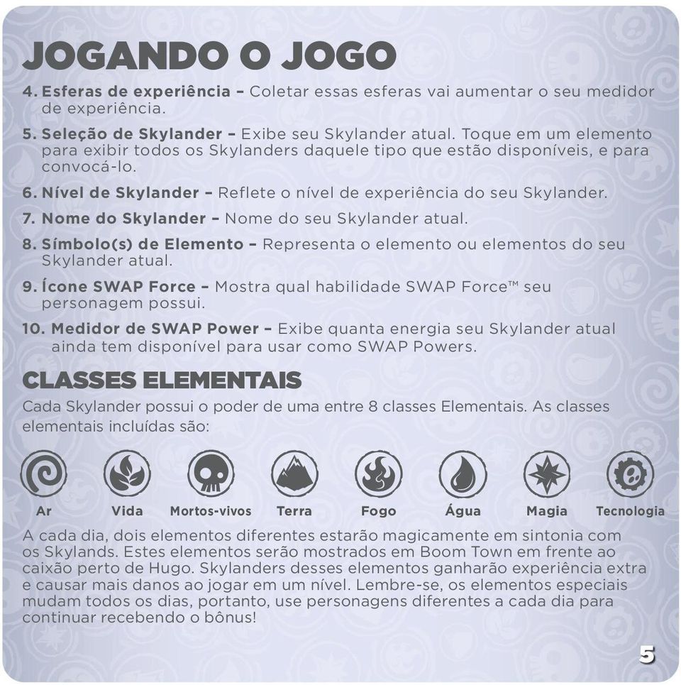 Nome do Skylander Nome do seu Skylander atual. 8. Símbolo(s) de Elemento Representa o elemento ou elementos do seu Skylander atual. 9.