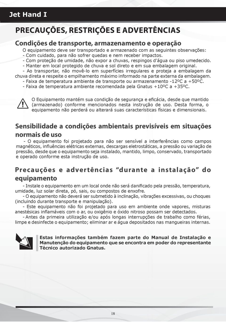 - Ao transportar, não movê-lo em superfícies irregulares e proteja a embalagem da chuva direta e respeite o empilhamento máximo informado na parte externa da embalagem.