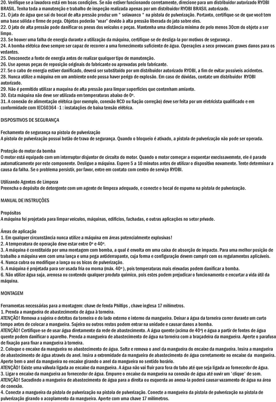 O jato de água que sai do bocal de alta pressão produz um " solavanco " na pistola de pulverização. Portanto, certifique-se de que você tem uma base sólida e firme de pega.