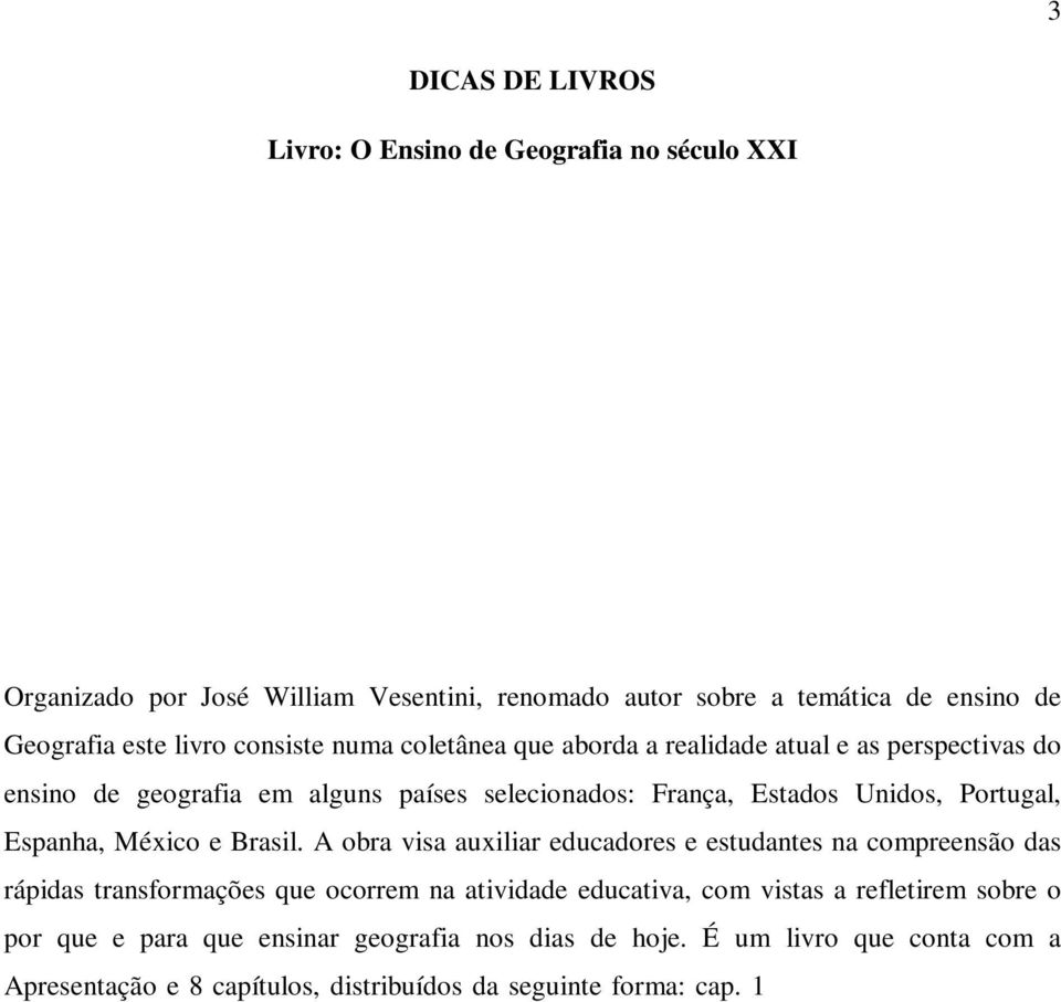 A obra visa auxiliar educadores e estudantes na compreensão das rápidas transformações que ocorrem na atividade educativa, com vistas a refletirem sobre o por que e para que ensinar geografia nos