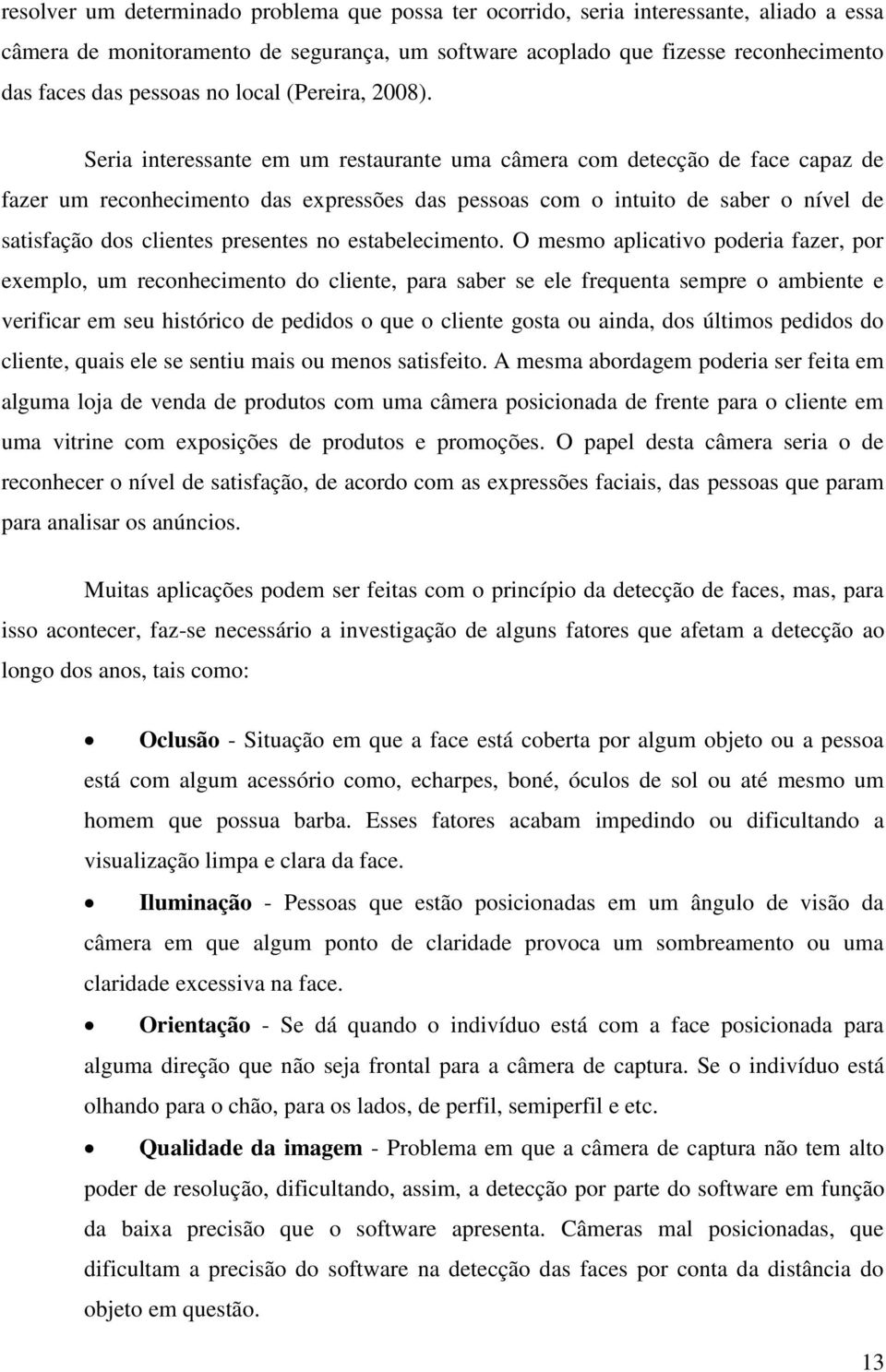 Seria interessante em um restaurante uma câmera com detecção de face capaz de fazer um reconhecimento das expressões das pessoas com o intuito de saber o nível de satisfação dos clientes presentes no