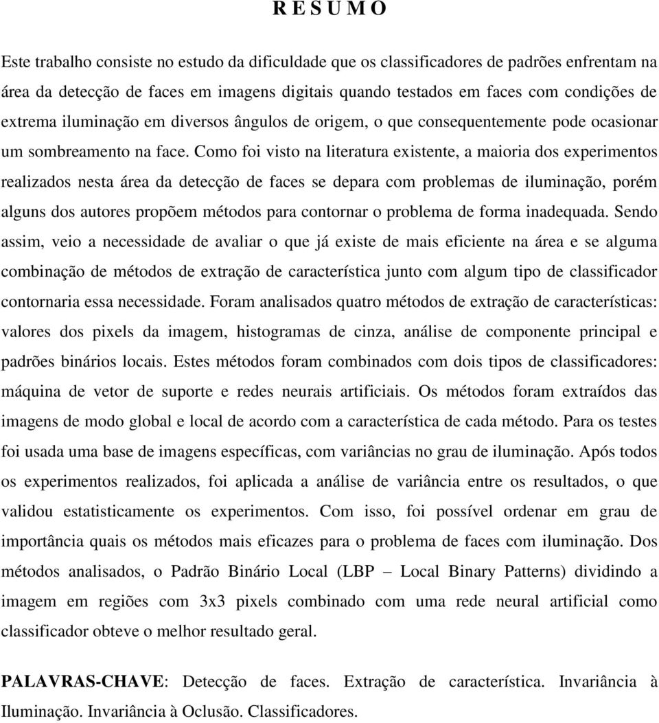 Como foi visto na literatura existente, a maioria dos experimentos realizados nesta área da detecção de faces se depara com problemas de iluminação, porém alguns dos autores propõem métodos para