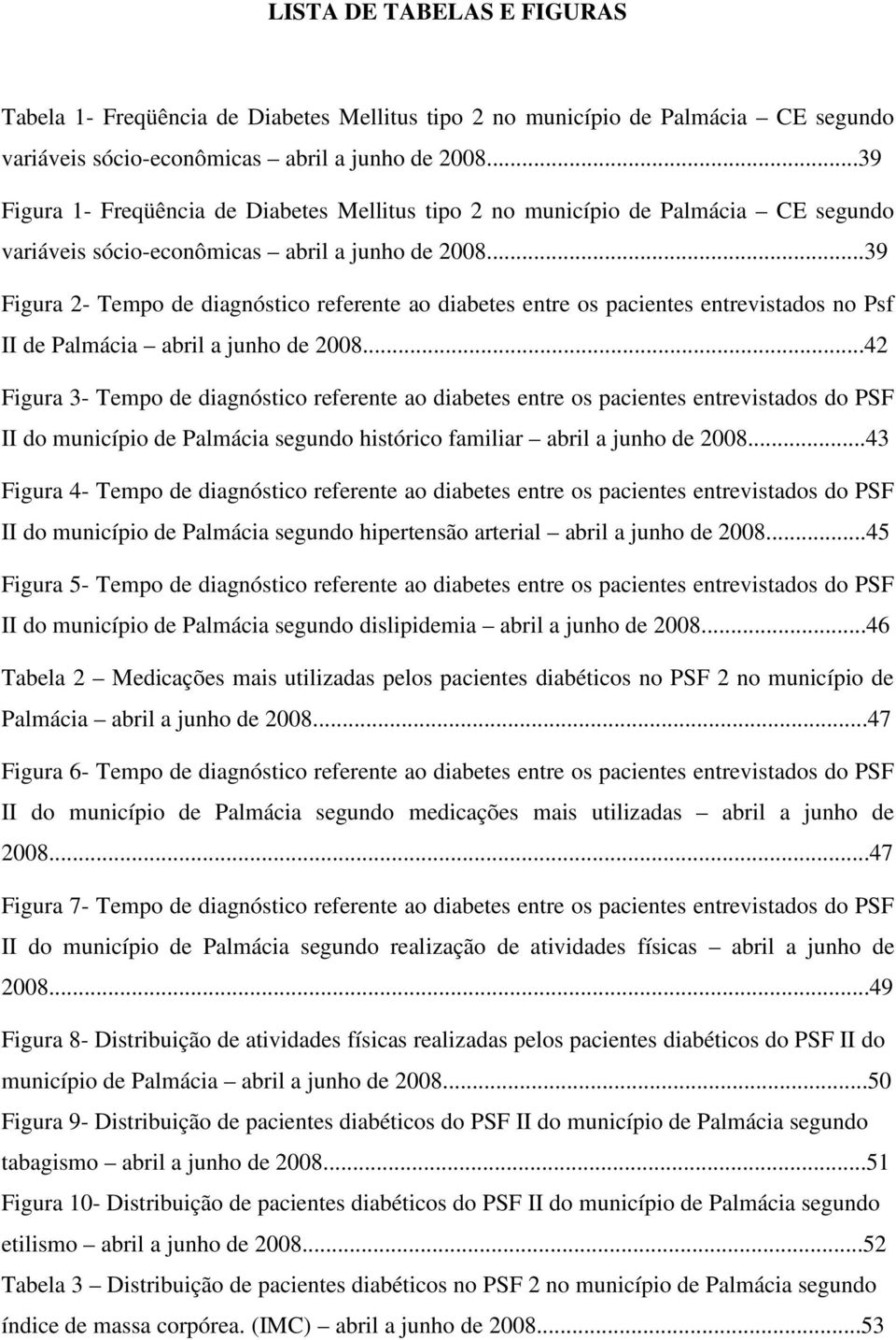 ..39 Figura 2- Tempo de diagnóstico referente ao diabetes entre os pacientes entrevistados no Psf II de Palmácia abril a junho de 2008.