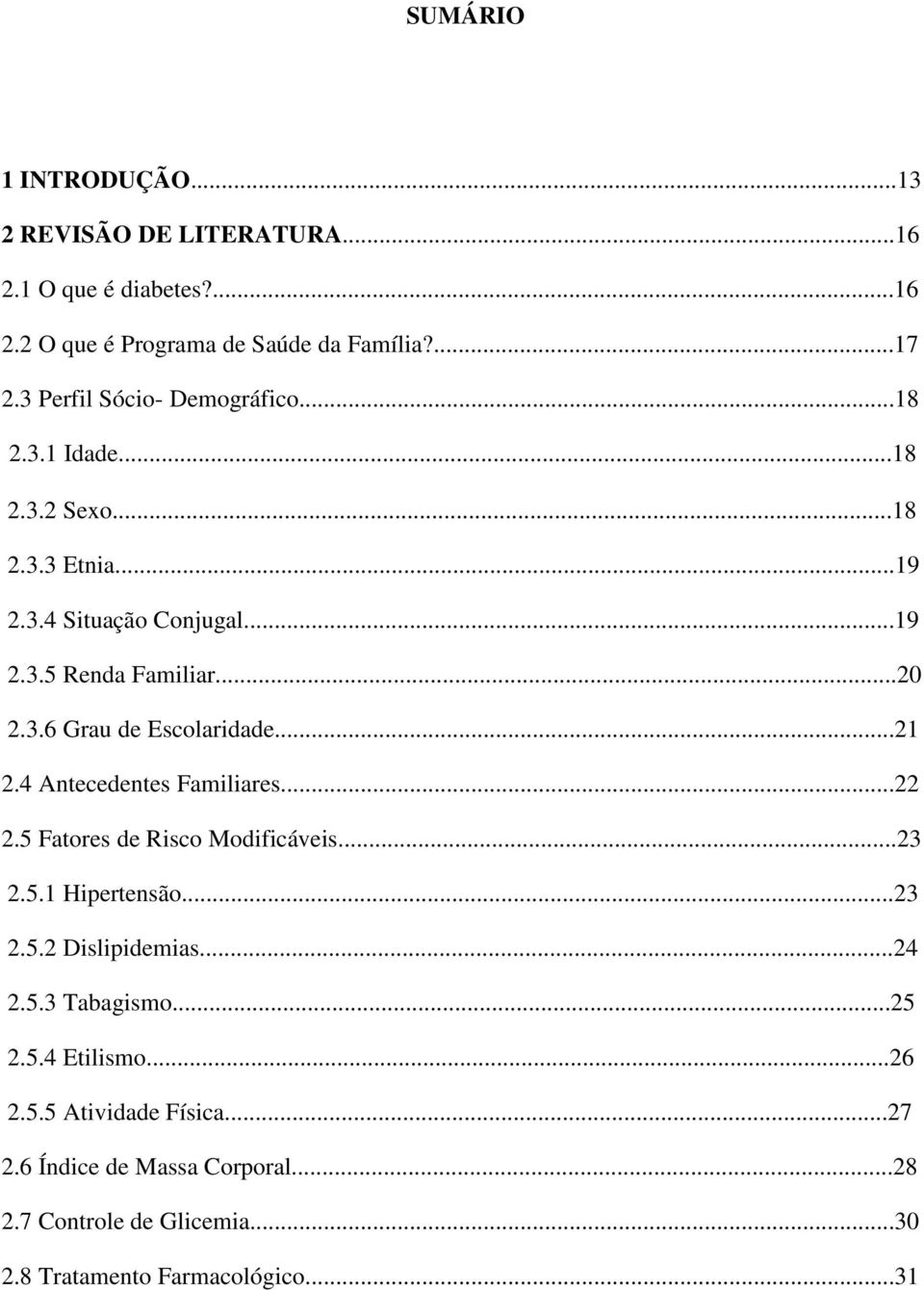 ..21 2.4 Antecedentes Familiares...22 2.5 Fatores de Risco Modificáveis...23 2.5.1 Hipertensão...23 2.5.2 Dislipidemias...24 2.5.3 Tabagismo...25 2.