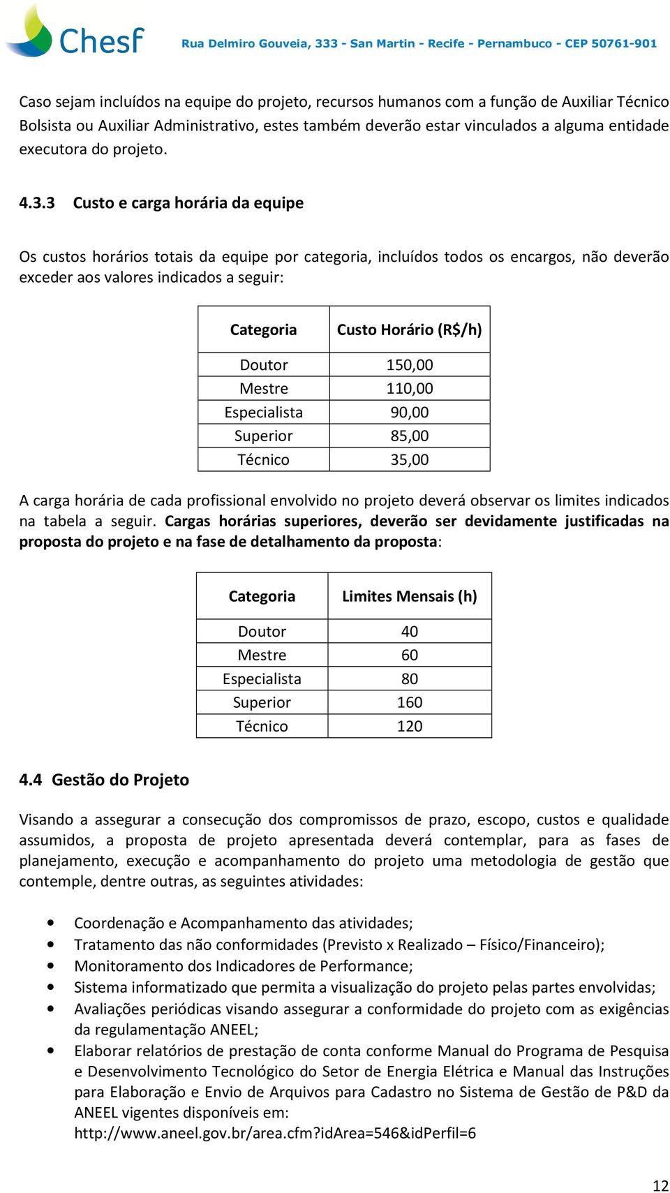 3 Custo e carga horária da equipe Os custos horários totais da equipe por categoria, incluídos todos os encargos, não deverão exceder aos valores indicados a seguir: Categoria Custo Horário (R$/h)