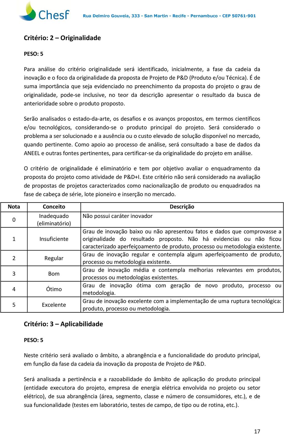 É de suma importância que seja evidenciado no preenchimento da proposta do projeto o grau de originalidade, pode-se inclusive, no teor da descrição apresentar o resultado da busca de anterioridade