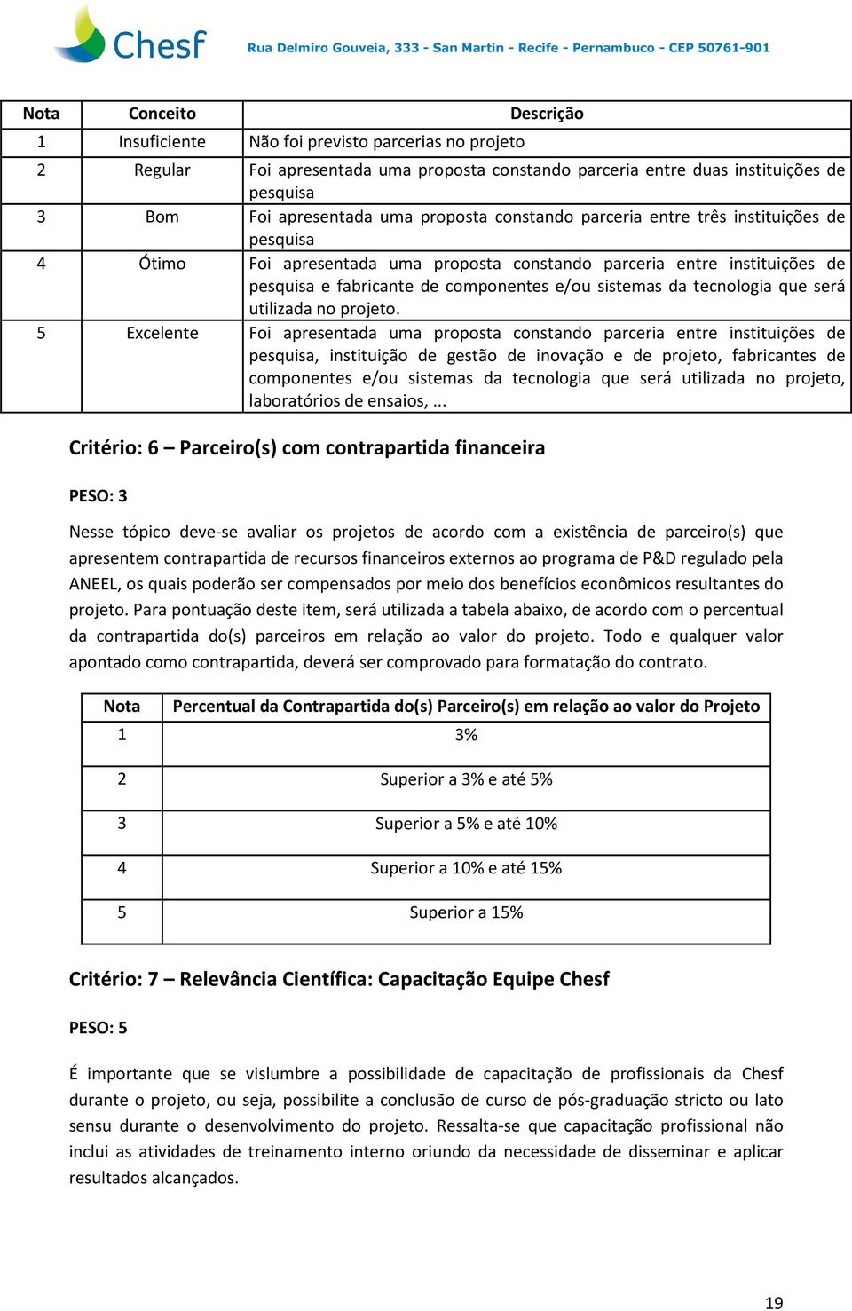 Foi apresentada uma proposta constando parceria entre instituições de pesquisa, instituição de gestão de inovação e de projeto, fabricantes de componentes e/ou sistemas da tecnologia que será