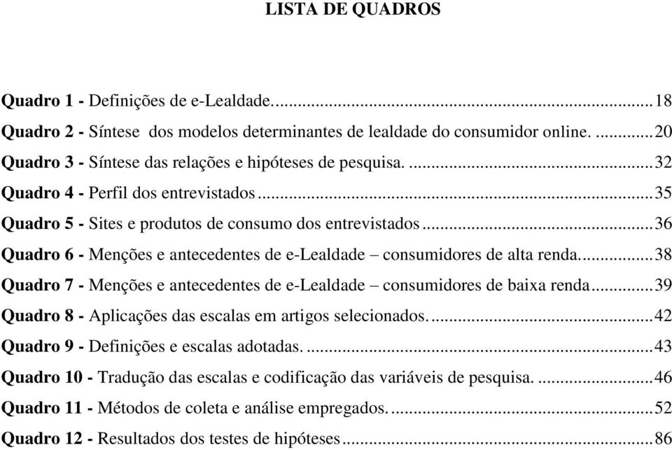 .. 36 Quadro 6 - Menções e antecedentes de e-lealdade consumidores de alta renda.... 38 Quadro 7 - Menções e antecedentes de e-lealdade consumidores de baixa renda.