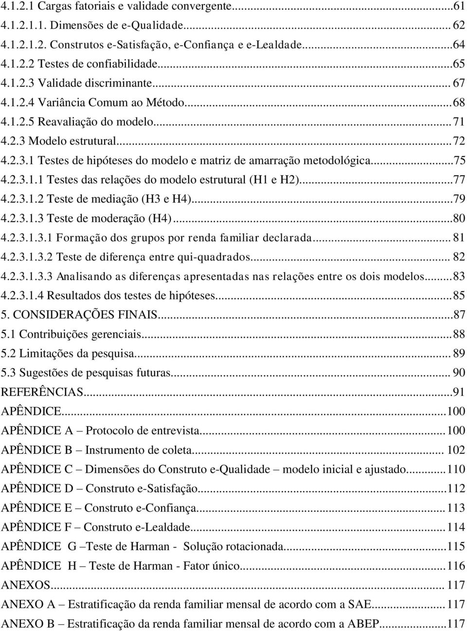 ..75 4.2.3.1.1 Testes das relações do modelo estrutural (H1 e H2)...77 4.2.3.1.2 Teste de mediação (H3 e H4)...79 4.2.3.1.3 Teste de moderação (H4)...80 4.2.3.1.3.1 Formação dos grupos por renda familiar declarada.