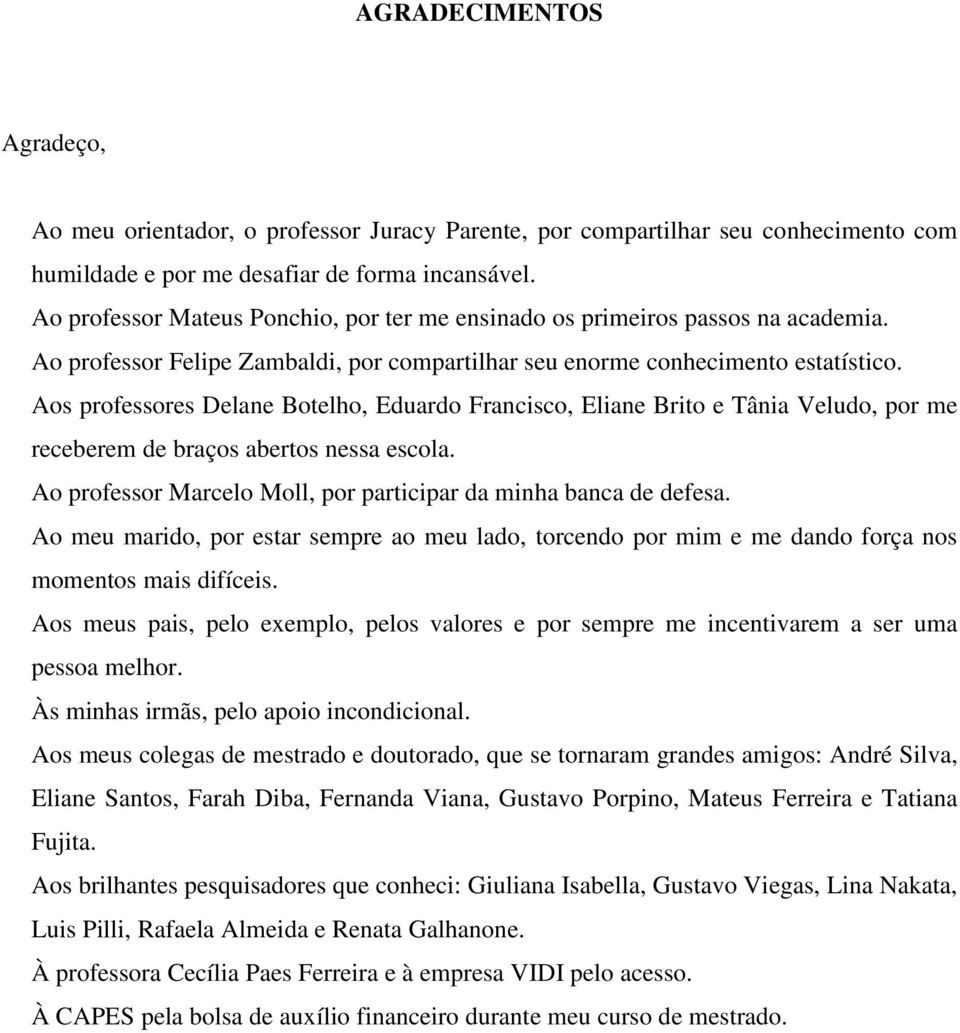 Aos professores Delane Botelho, Eduardo Francisco, Eliane Brito e Tânia Veludo, por me receberem de braços abertos nessa escola. Ao professor Marcelo Moll, por participar da minha banca de defesa.