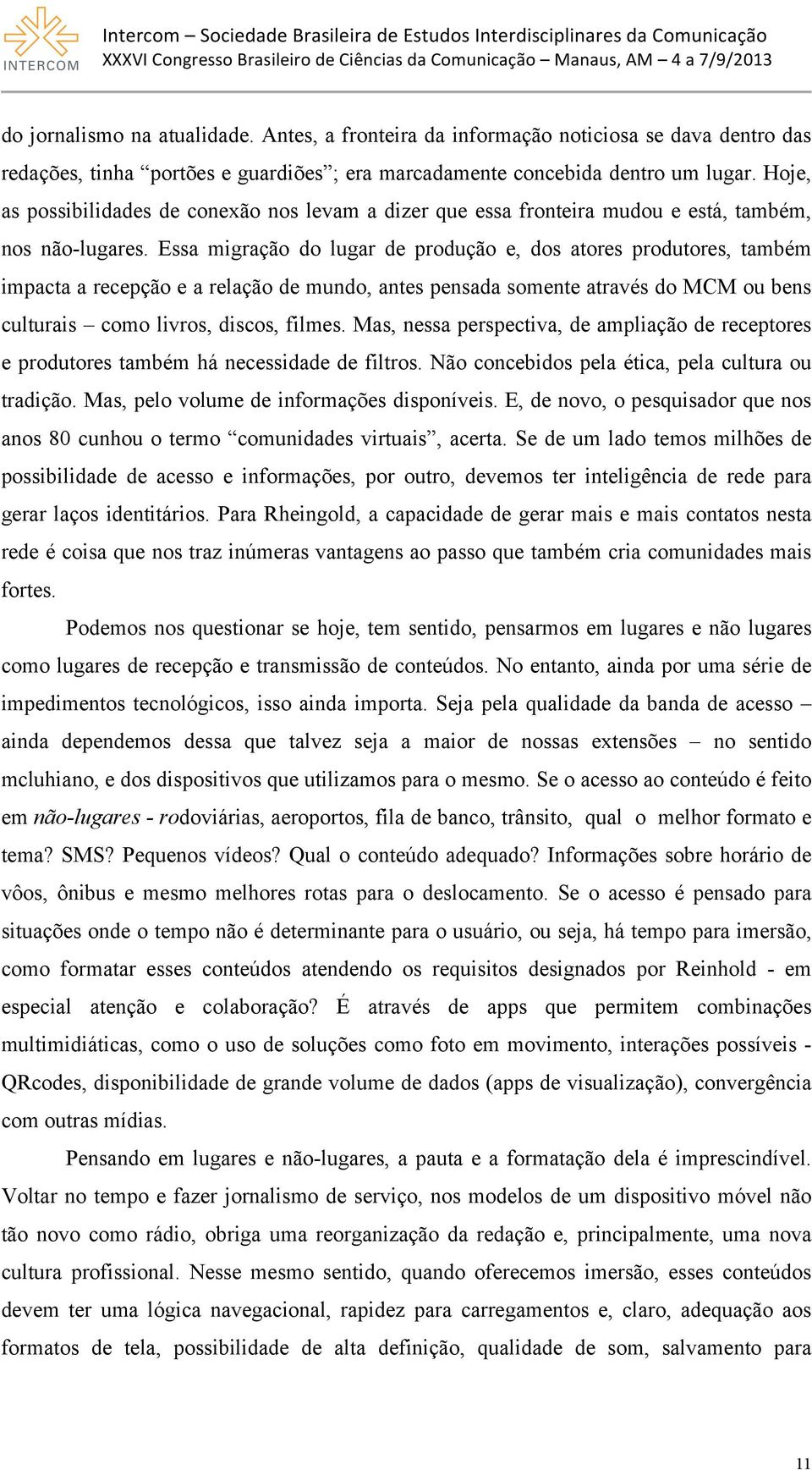 Essa migração do lugar de produção e, dos atores produtores, também impacta a recepção e a relação de mundo, antes pensada somente através do MCM ou bens culturais como livros, discos, filmes.