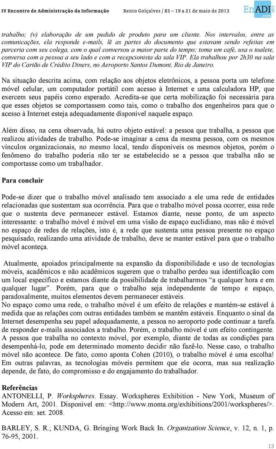 café, usa o toalete, conversa com a pessoa a seu lado e com a recepcionista da sala VIP. Ela trabalhou por 2h30 na sala VIP do Cartão de Crédito Diners, no Aeroporto Santos Dumont, Rio de Janeiro.