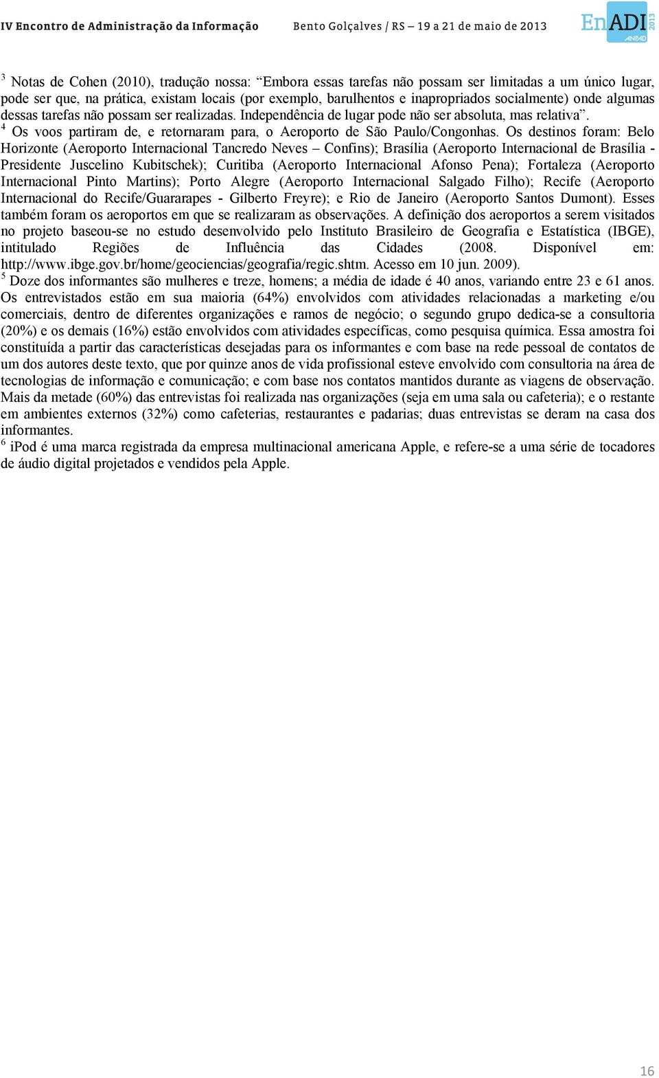 4 Os voos partiram de, e retornaram para, o Aeroporto de São Paulo/Congonhas.