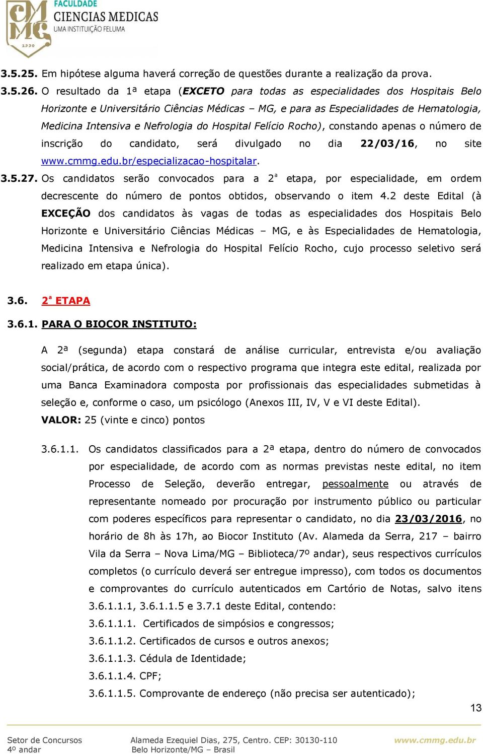 Hospital Felício Rocho), constando apenas o número inscrição do candidato, será divulgado no dia 22/03/16, no site /especializacaohospitalar. 3.5.27.