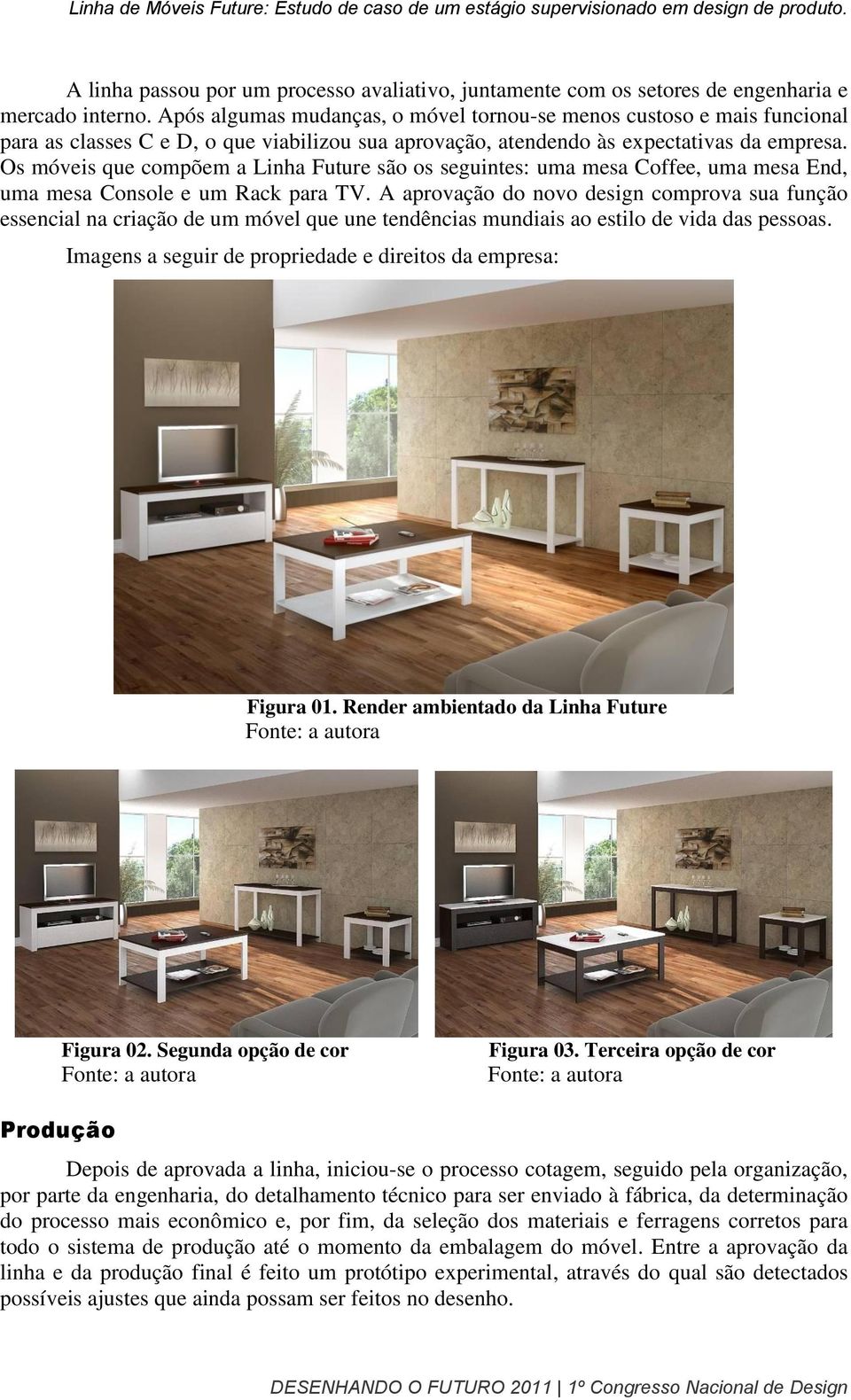 Os móveis que compõem a Linha Future são os seguintes: uma mesa Coffee, uma mesa End, uma mesa Console e um Rack para TV.