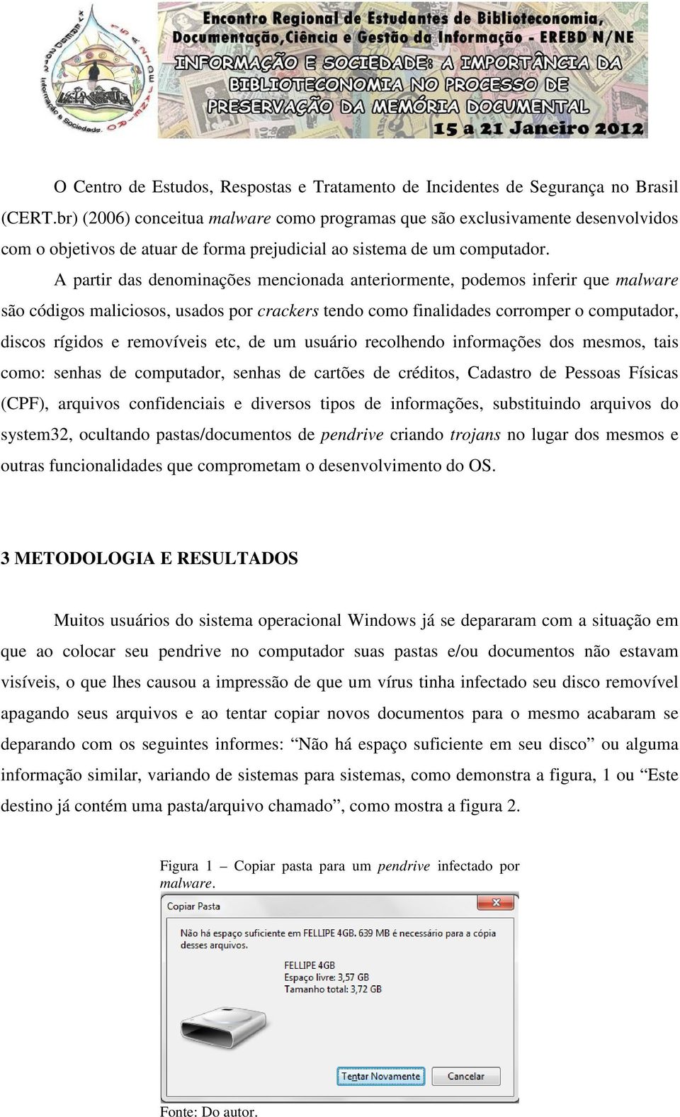 A partir das denominações mencionada anteriormente, podemos inferir que malware são códigos maliciosos, usados por crackers tendo como finalidades corromper o computador, discos rígidos e removíveis