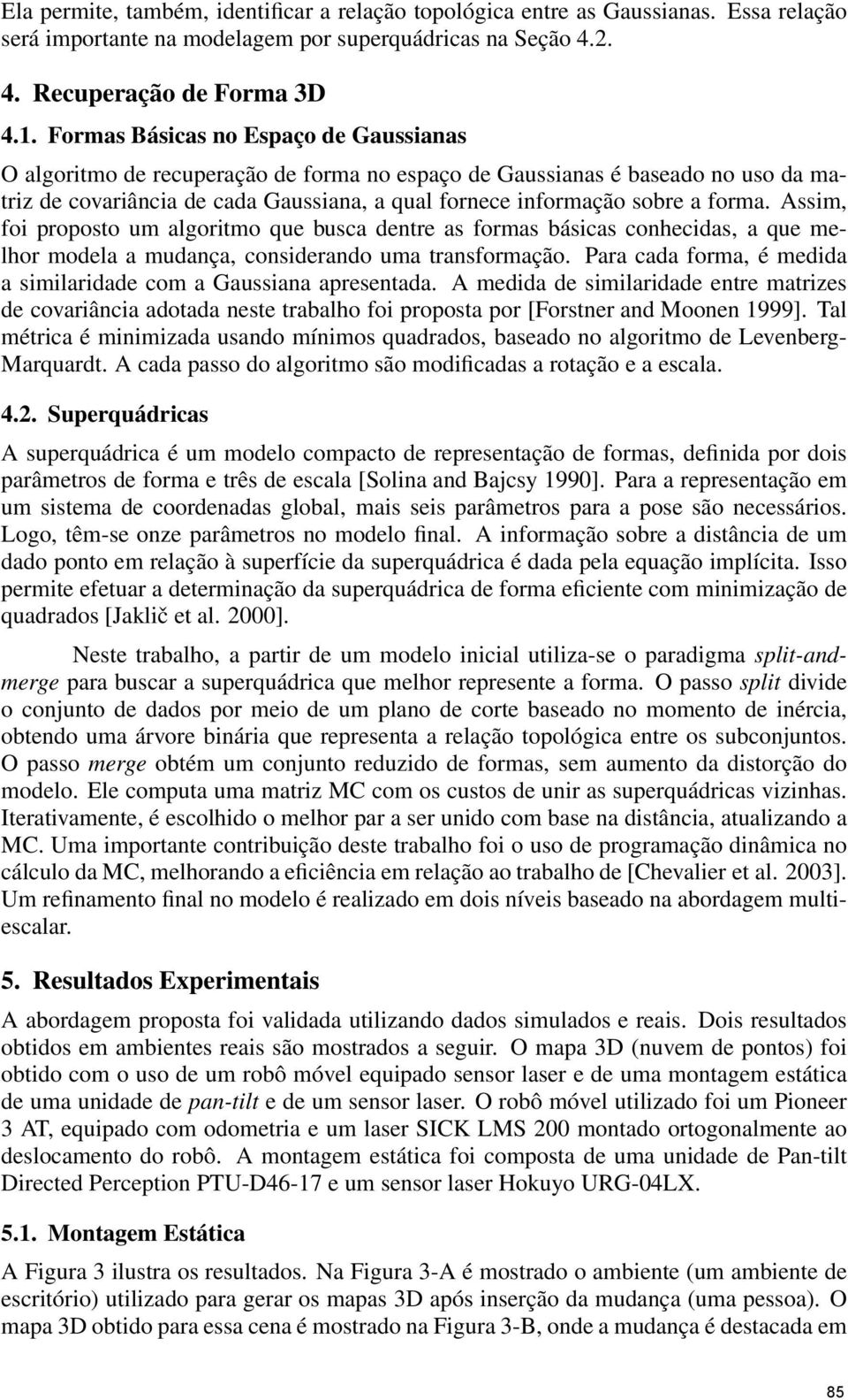 Assim, foi proposto um algoritmo que busca dentre as formas básicas conhecidas, a que melhor modela a mudança, considerando uma transformação.