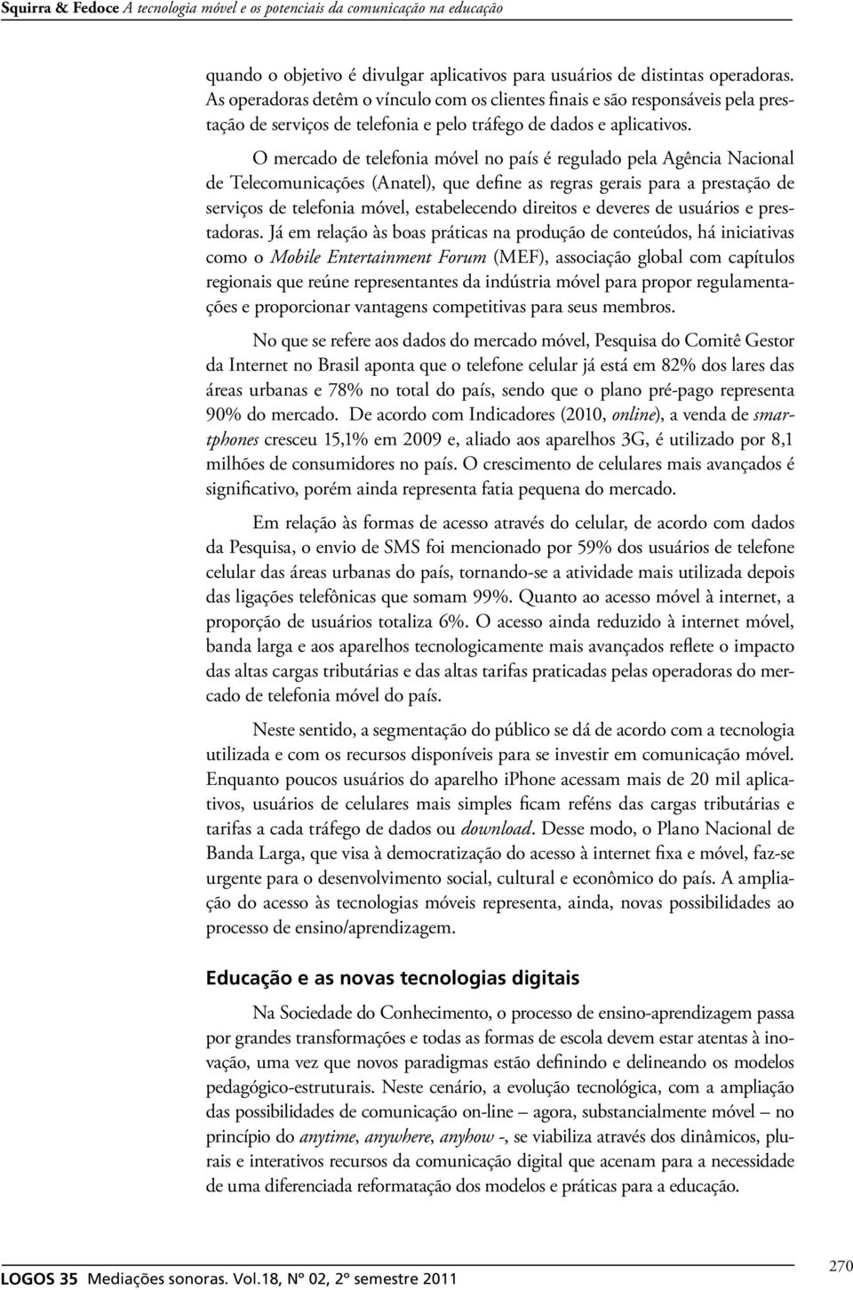 O mercado de telefonia móvel no país é regulado pela Agência Nacional de Telecomunicações (Anatel), que define as regras gerais para a prestação de serviços de telefonia móvel, estabelecendo direitos