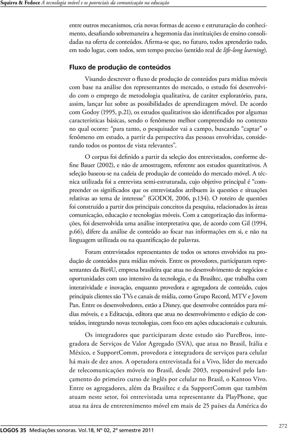 Fluxo de produção de conteúdos Visando descrever o fluxo de produção de conteúdos para mídias móveis com base na análise dos representantes do mercado, o estudo foi desenvolvido com o emprego de