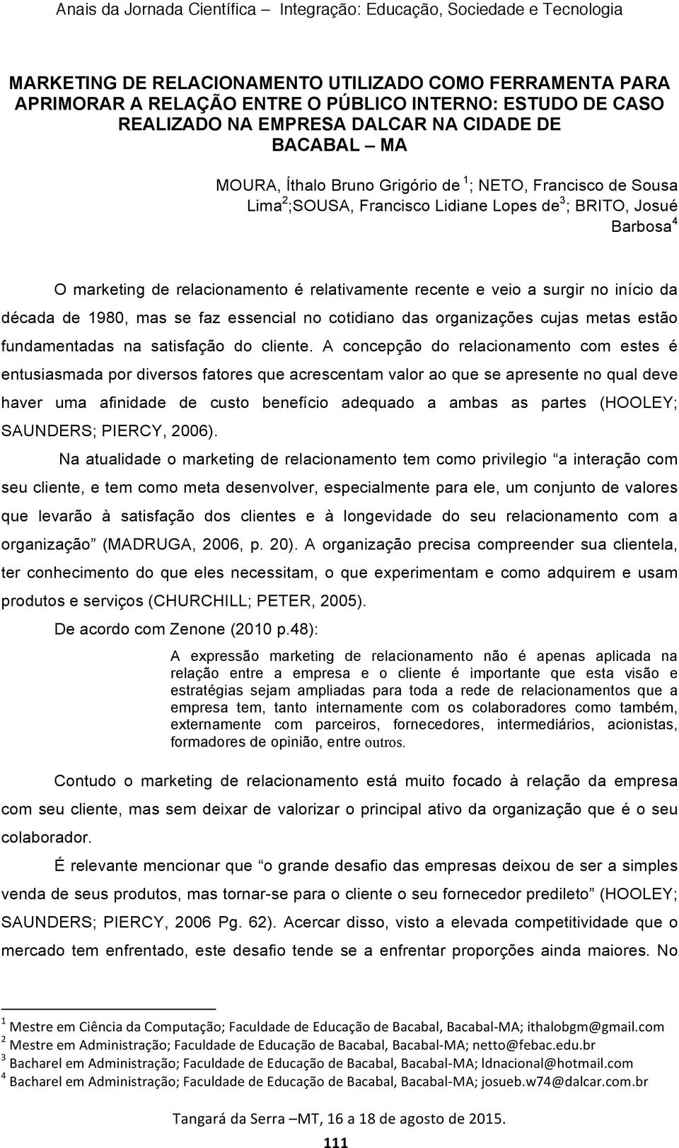 mas se faz essencial no cotidiano das organizações cujas metas estão fundamentadas na satisfação do cliente.