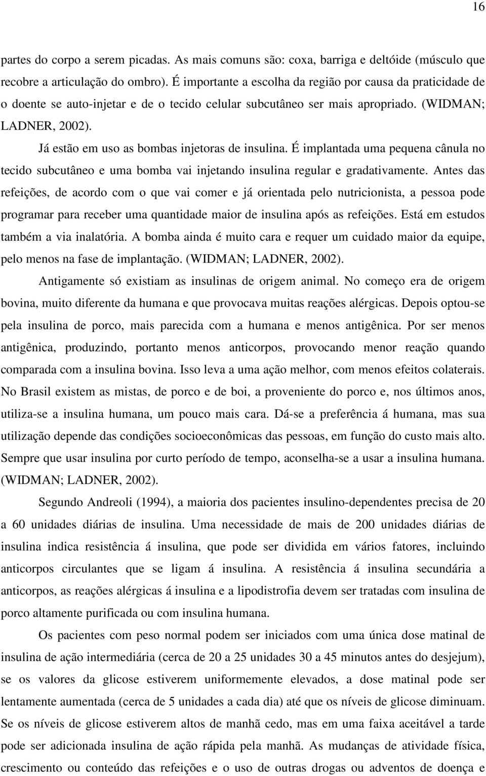 Já estão em uso as bombas injetoras de insulina. É implantada uma pequena cânula no tecido subcutâneo e uma bomba vai injetando insulina regular e gradativamente.