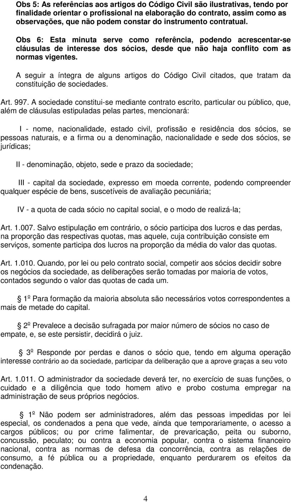 A seguir a íntegra de alguns artigos do Código Civil citados, que tratam da constituição de sociedades. Art. 997.