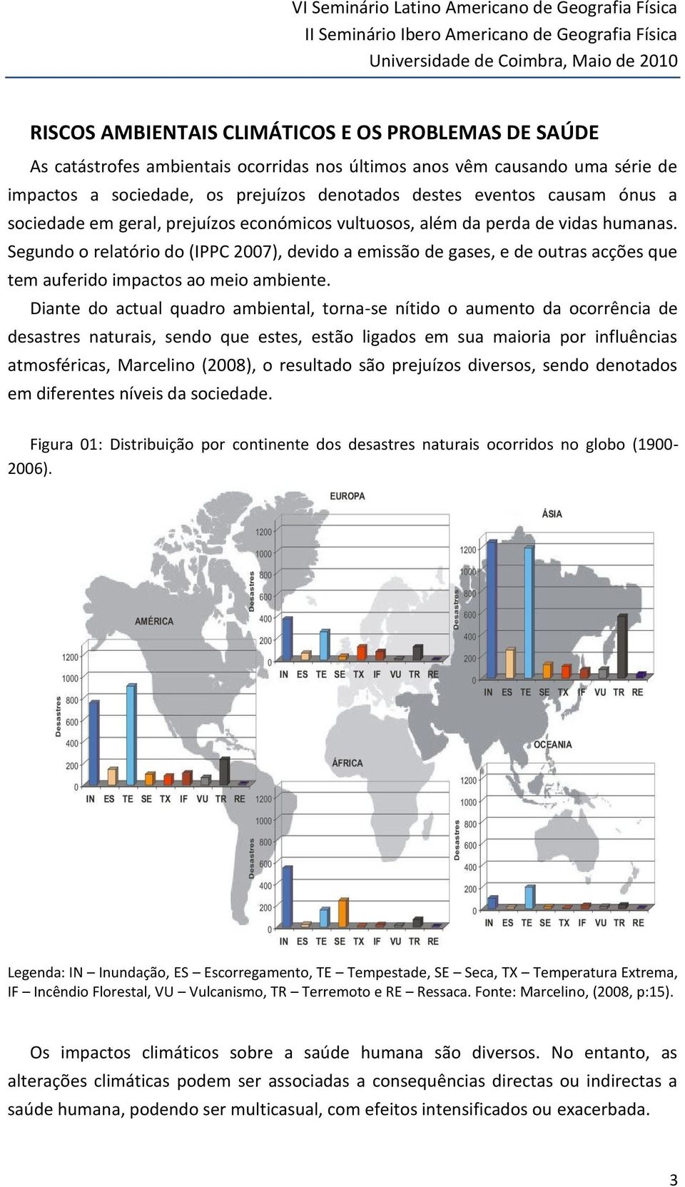 Segundo o relatório do (IPPC 2007), devido a emissão de gases, e de outras acções que tem auferido impactos ao meio ambiente.