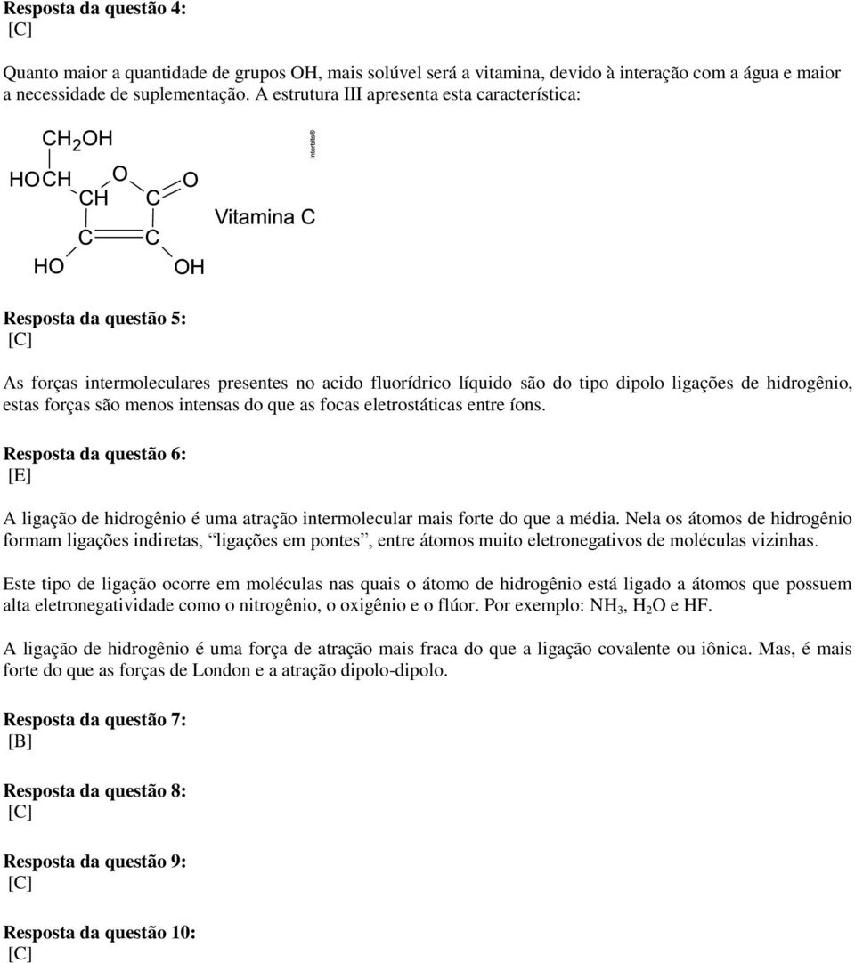 menos intensas do que as focas eletrostáticas entre íons. Resposta da questão 6: [E] A ligação de hidrogênio é uma atração intermolecular mais forte do que a média.