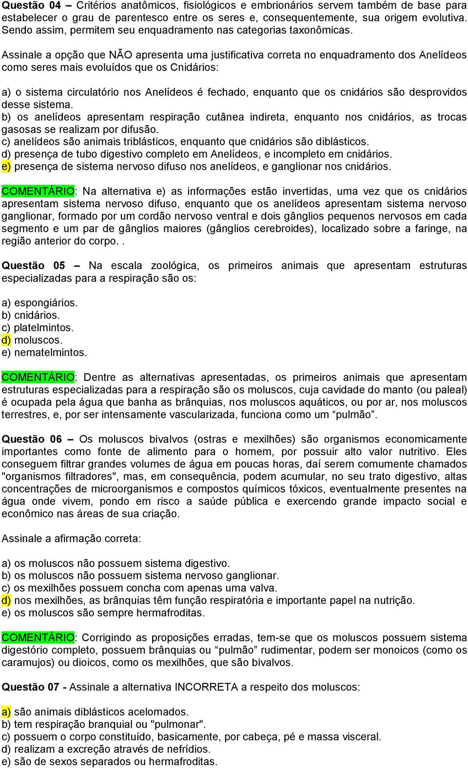 Assinale a opção que NÃO apresenta uma justificativa correta no enquadramento dos Anelídeos como seres mais evoluídos que os Cnidários: a) o sistema circulatório nos Anelídeos é fechado, enquanto que