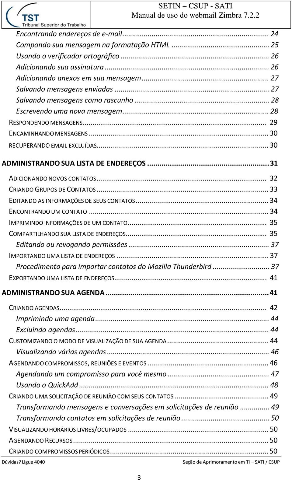 .. 30 ADMINISTRANDO SUA LISTA DE ENDEREÇOS... 31 ADICIONANDO NOVOS CONTATOS... 32 CRIANDO GRUPOS DE CONTATOS... 33 EDITANDO AS INFORMAÇÕES DE SEUS CONTATOS... 34 ENCONTRANDO UM CONTATO.