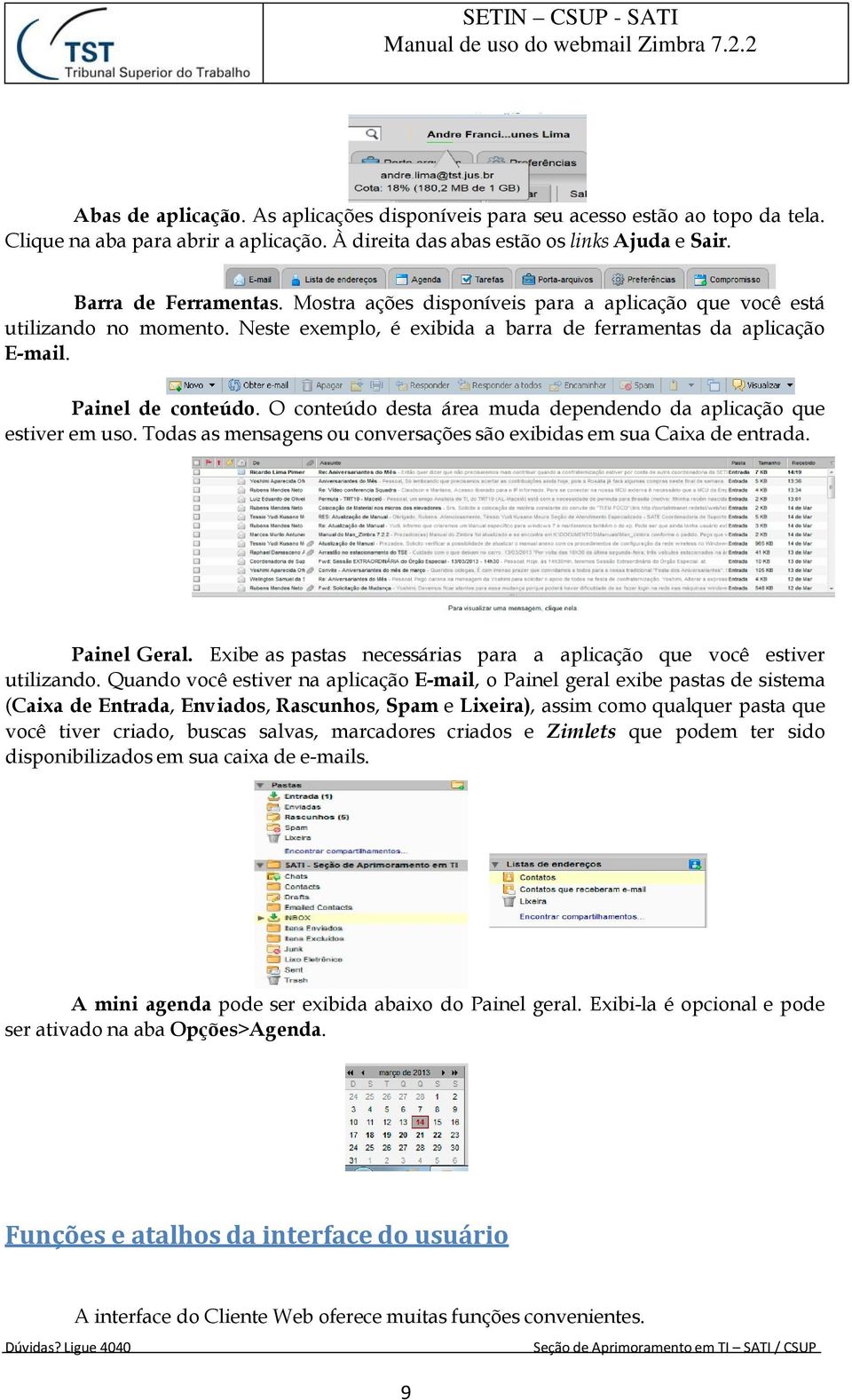 O conteúdo desta área muda dependendo da aplicação que estiver em uso. Todas as mensagens ou conversações são exibidas em sua Caixa de entrada. Painel Geral.