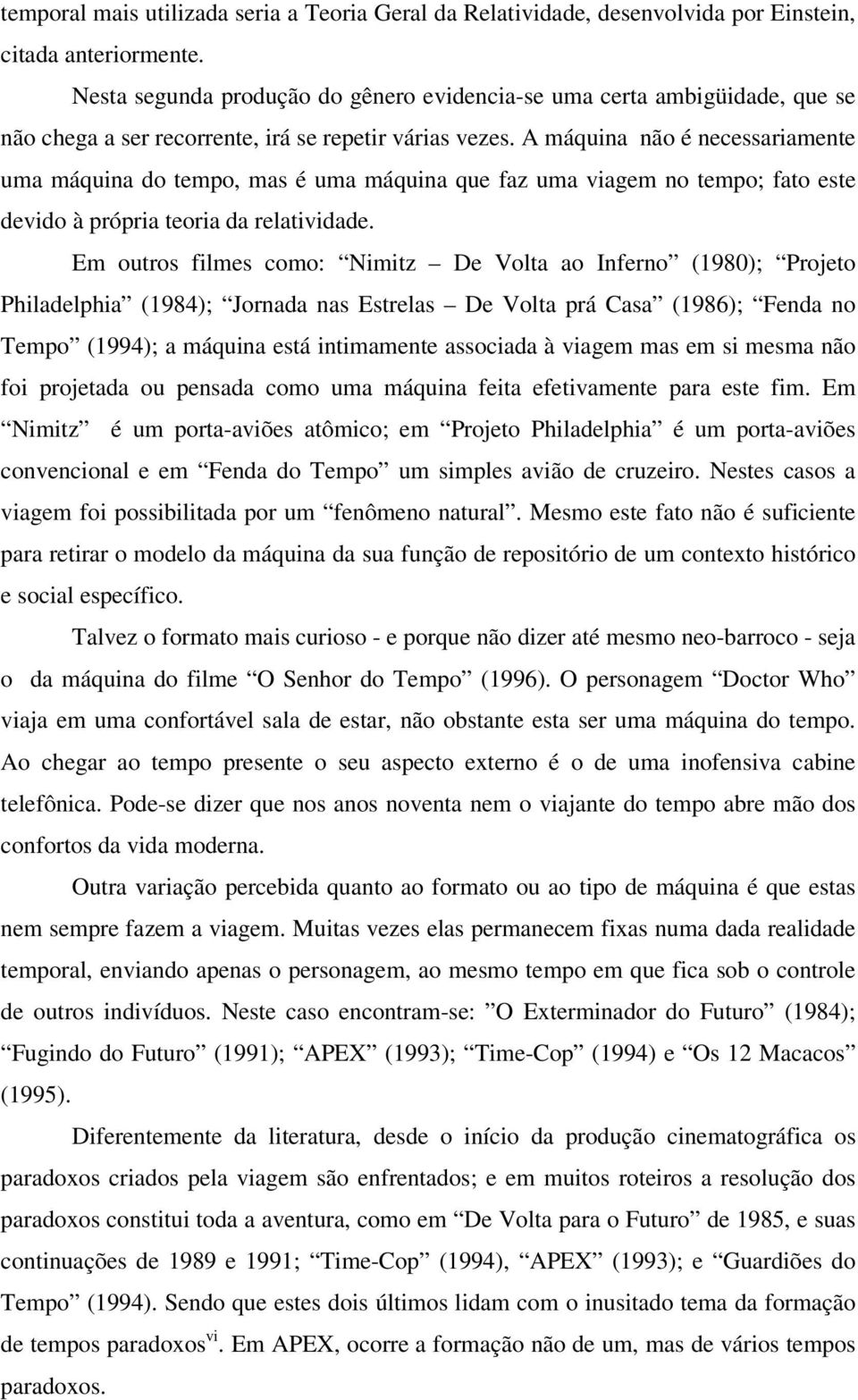 A máquina não é necessariamente uma máquina do tempo, mas é uma máquina que faz uma viagem no tempo; fato este devido à própria teoria da relatividade.