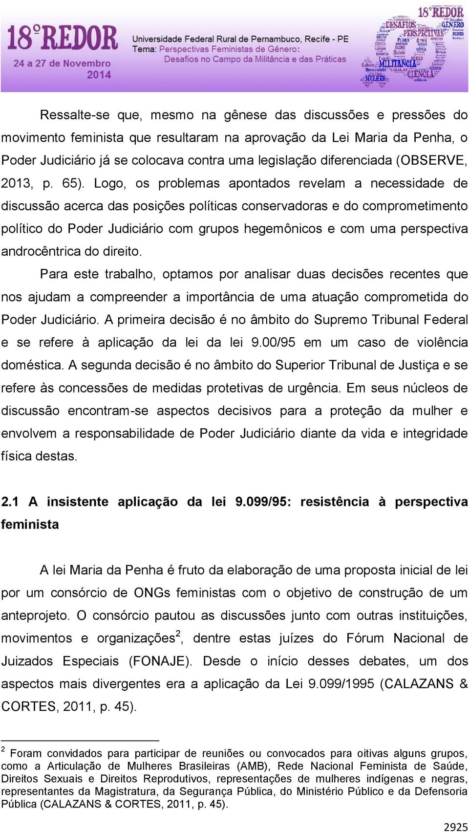 Logo, os problemas apontados revelam a necessidade de discussão acerca das posições políticas conservadoras e do comprometimento político do Poder Judiciário com grupos hegemônicos e com uma