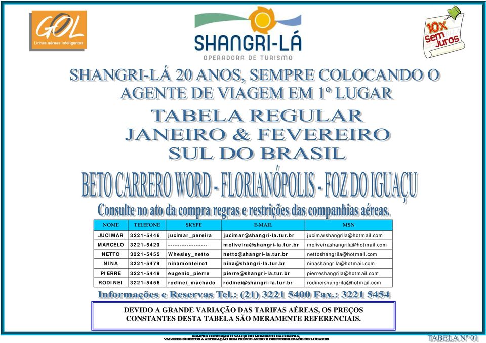 com NINA 3221-5479 ninamonteiro1 nina@shangri-la.tur.br ninashangrila@hotmail.com PIERRE 3221-5449 eugenio_pierre pierre@shangri-la.tur.br pierreshangrila@hotmail.