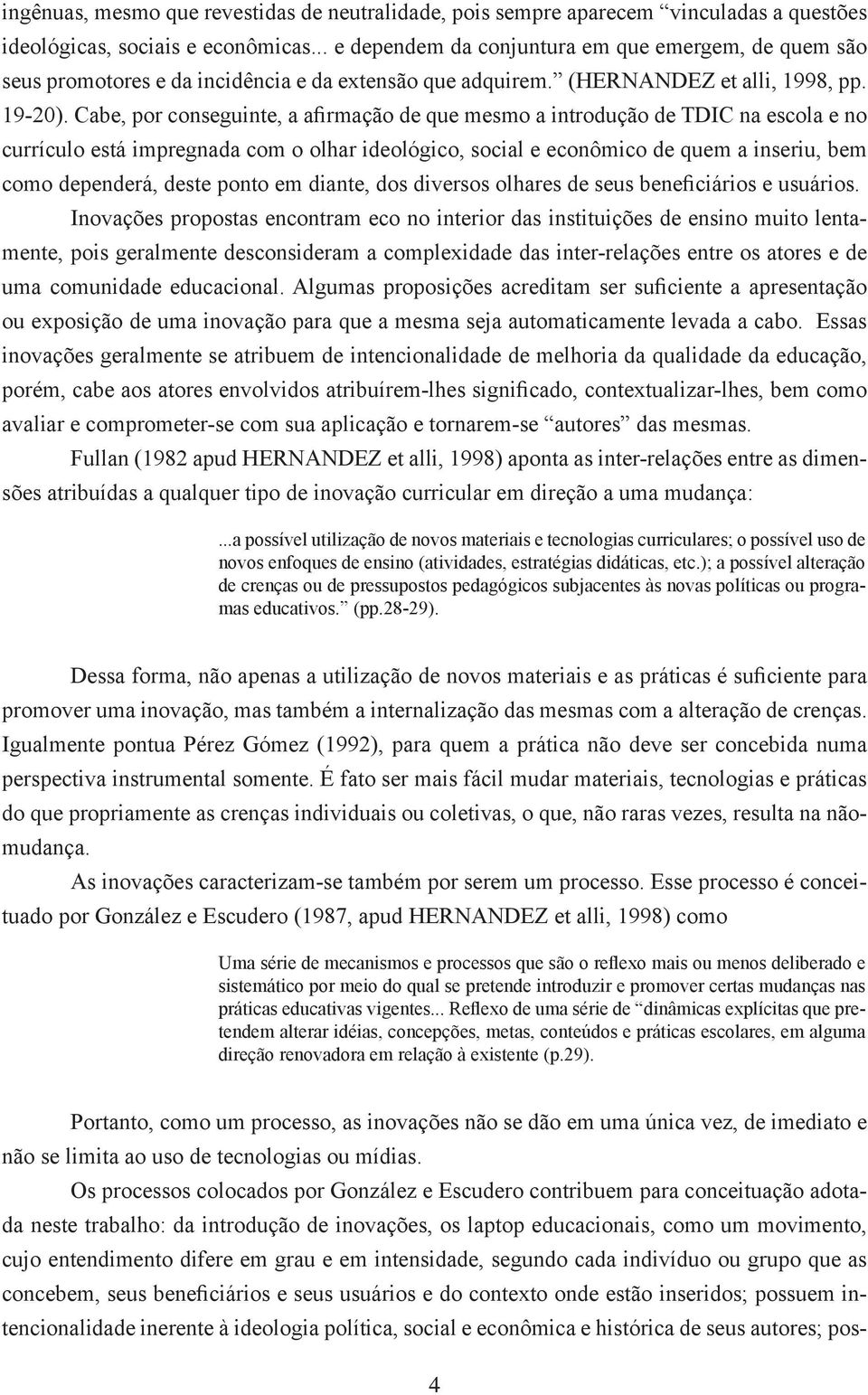 Cabe, por conseguinte, a afirmação de que mesmo a introdução de TDIC na escola e no currículo está impregnada com o olhar ideológico, social e econômico de quem a inseriu, bem como dependerá, deste