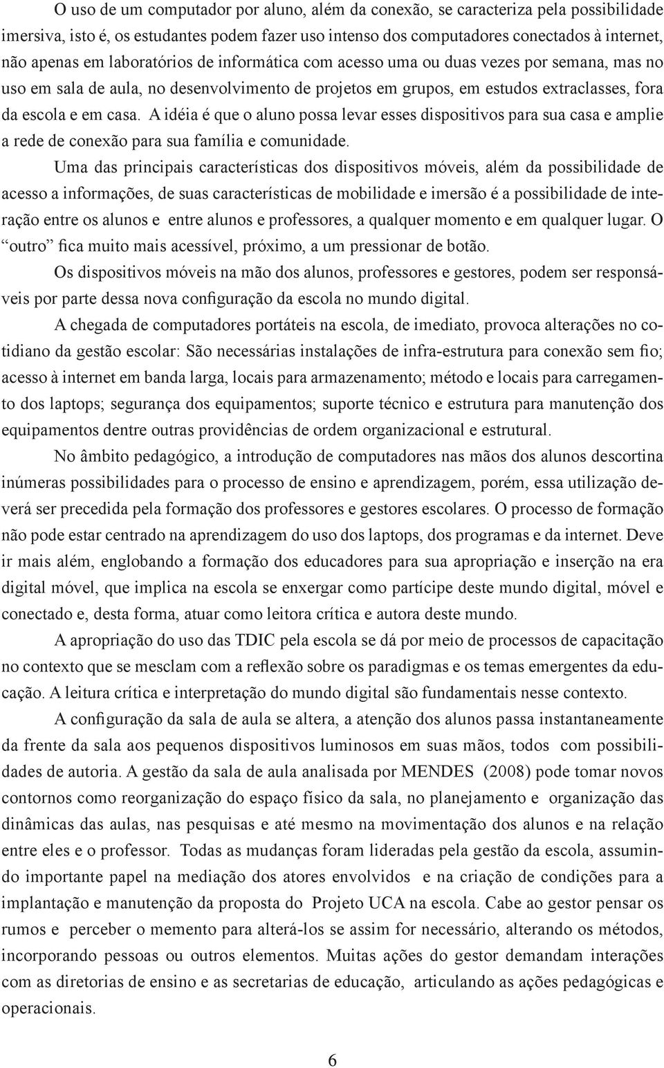 A idéia é que o aluno possa levar esses dispositivos para sua casa e amplie a rede de conexão para sua família e comunidade.