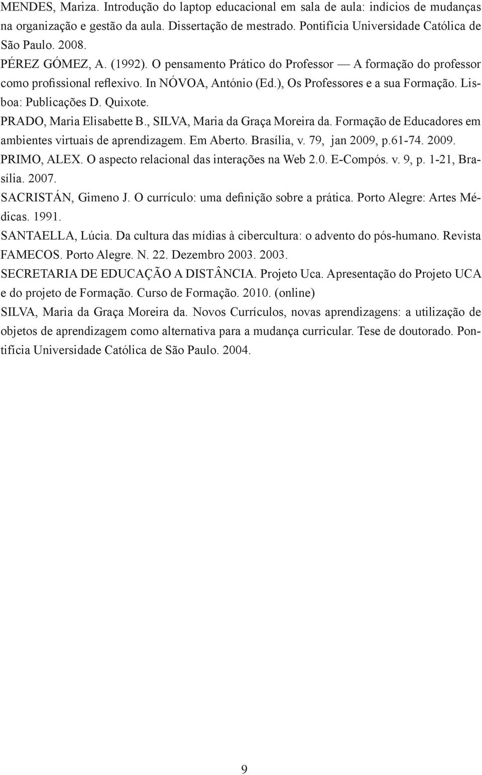 PRADO, Maria Elisabette B., SILVA, Maria da Graça Moreira da. Formação de Educadores em ambientes virtuais de aprendizagem. Em Aberto. Brasília, v. 79, jan 2009, p.61-74. 2009. PRIMO, ALEX.