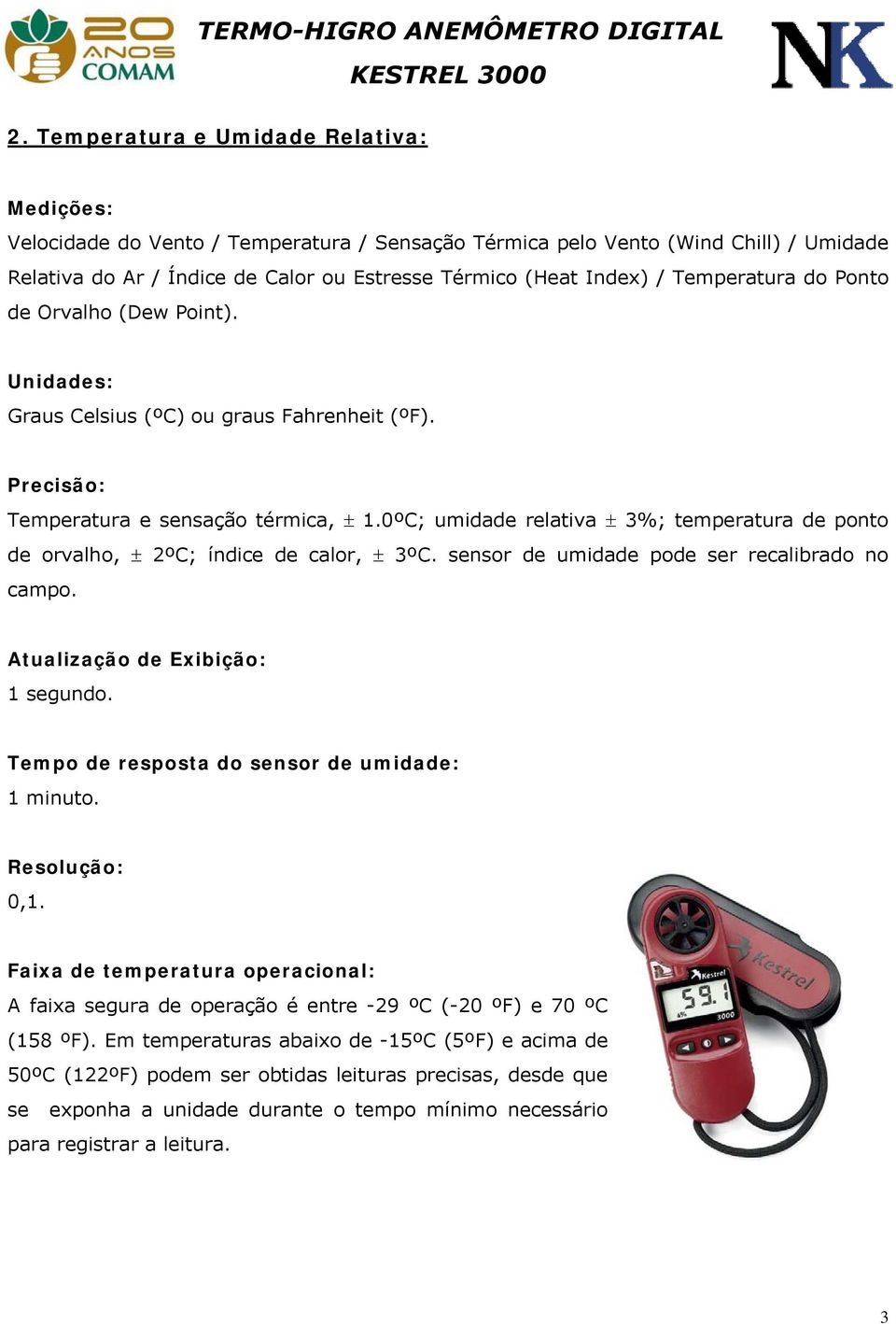 0ºC; umidade relativa ± 3%; temperatura de ponto de orvalho, ± 2ºC; índice de calor, ± 3ºC. sensor de umidade pode ser recalibrado no campo. Atualização de Exibição: 1 segundo.