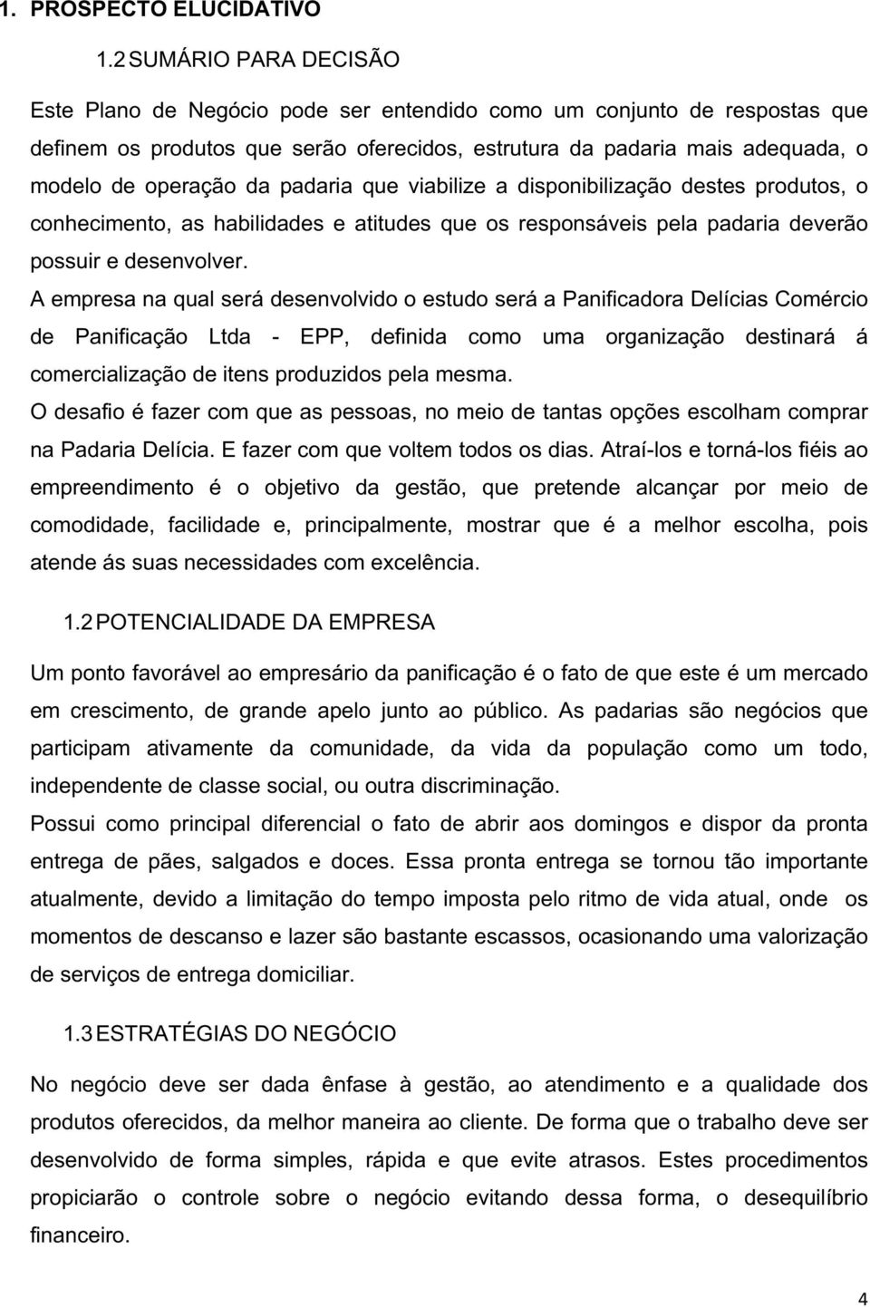 padaria que viabilize a disponibilização destes produtos, o conhecimento, as habilidades e atitudes que os responsáveis pela padaria deverão possuir e desenvolver.