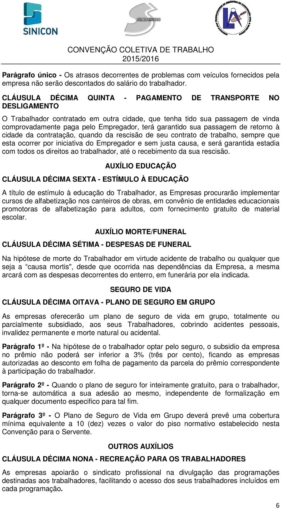 sua passagem de retorno à cidade da contratação, quando da rescisão de seu contrato de trabalho, sempre que esta ocorrer por iniciativa do Empregador e sem justa causa, e será garantida estadia com