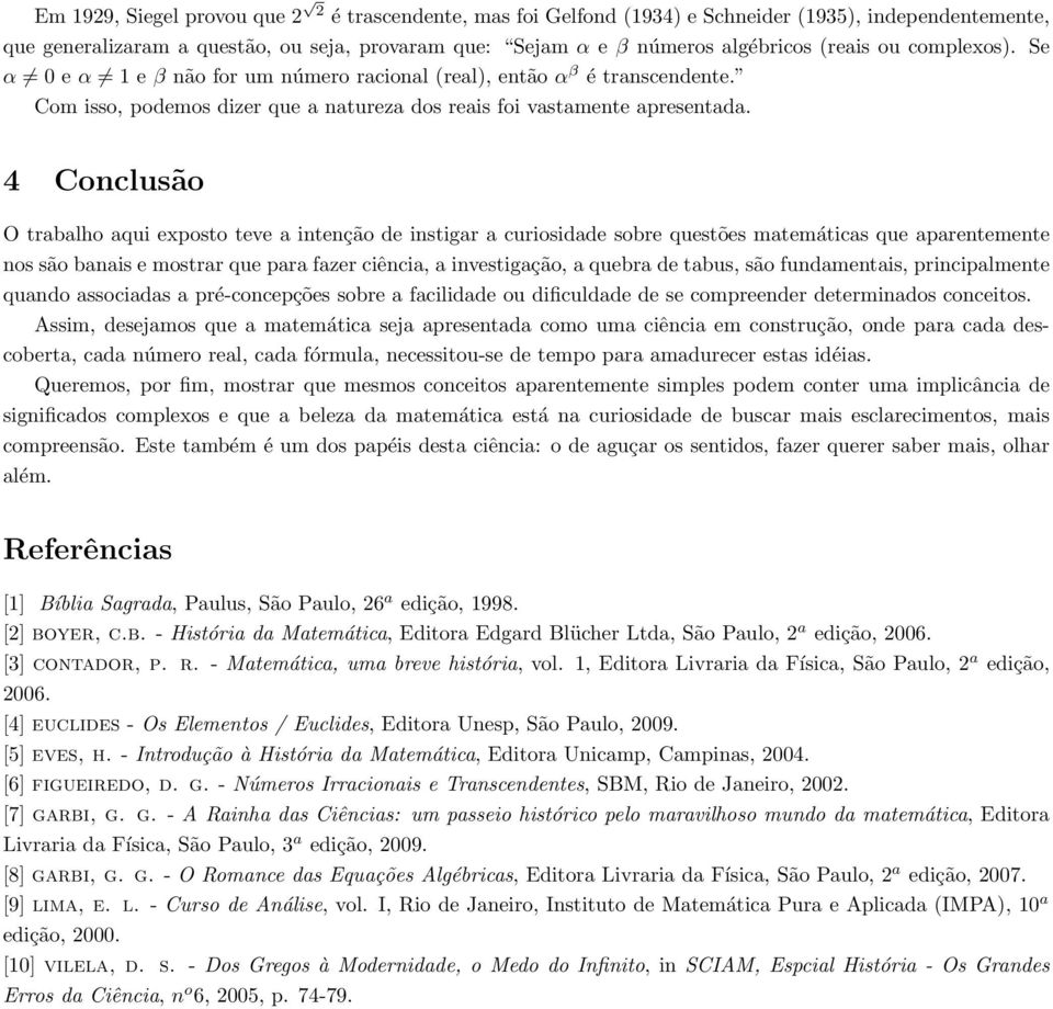 4 Conclusão O trabalho aqui exposto teve a intenção de instigar a curiosidade sobre questões matemáticas que aparentemente nos são banais e mostrar que para fazer ciência, a investigação, a quebra de