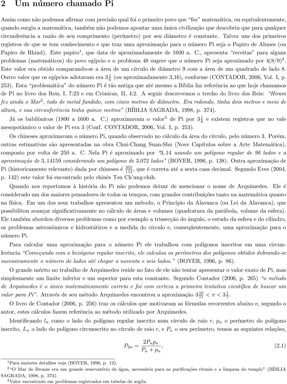 Talvez uns dos primeiros registros de que se tem conhecimento e que traz uma aproximação para o número Pi seja o Papiro de Ahmes (ou Papiro de Rhind).