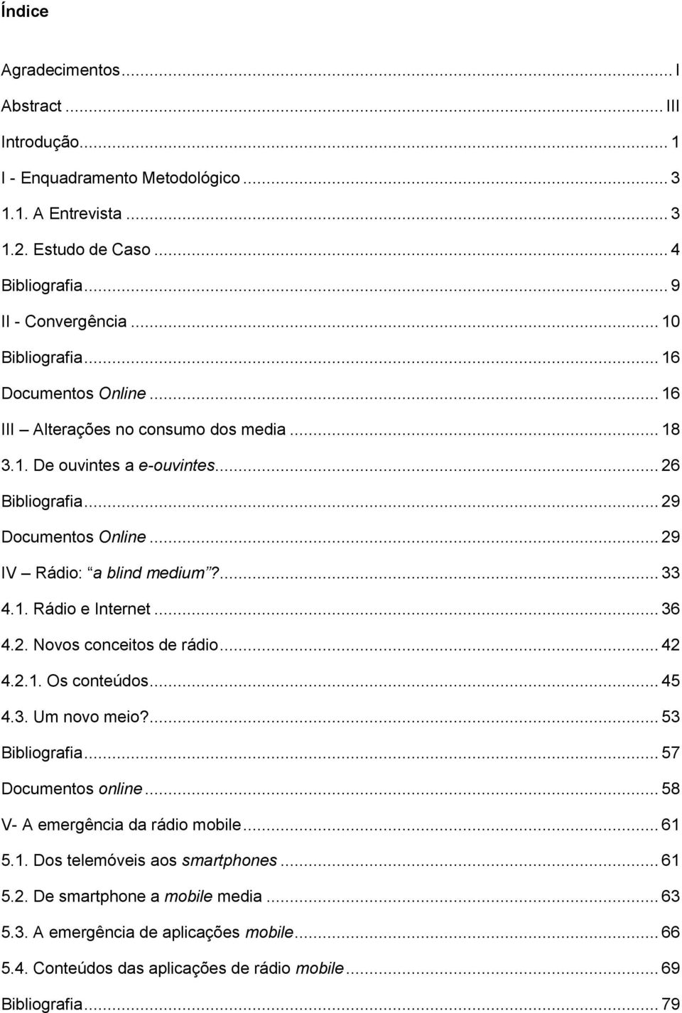 ... 33 4.1. Rádio e Internet... 36 4.2. Novos conceitos de rádio... 42 4.2.1. Os conteúdos... 45 4.3. Um novo meio?... 53 Bibliografia... 57 Documentos online.