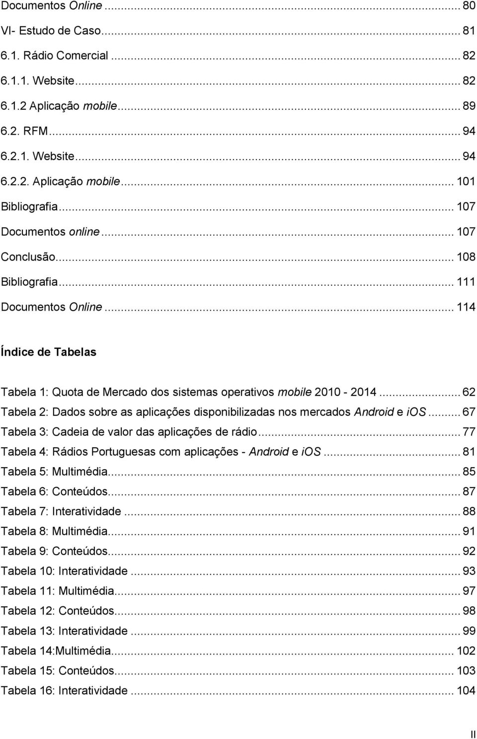 .. 62 Tabela 2: Dados sobre as aplicações disponibilizadas nos mercados Android e ios... 67 Tabela 3: Cadeia de valor das aplicações de rádio.