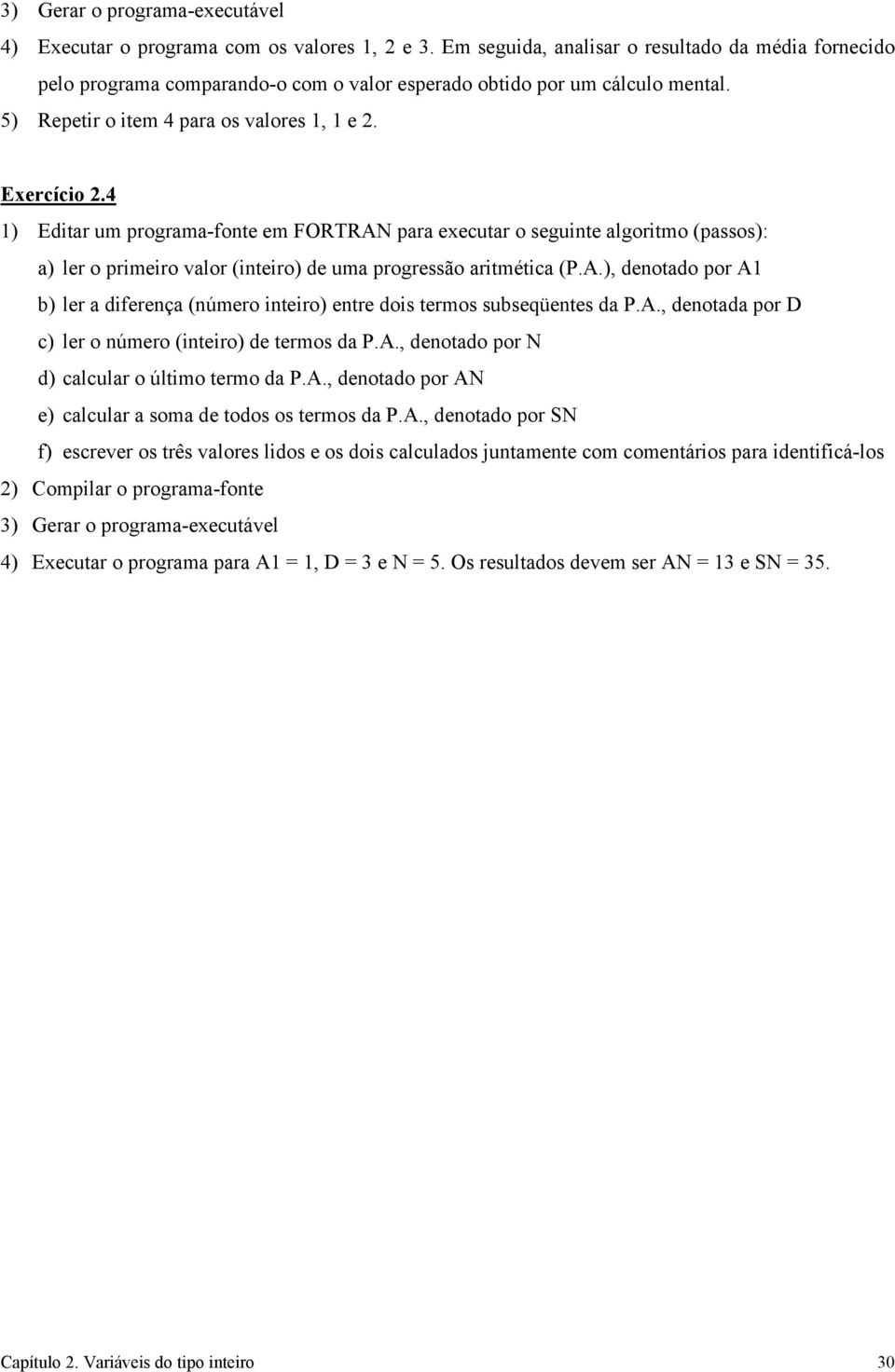 4 1) Editar um programa-fonte em FORTRAN para executar o seguinte algoritmo (passos): a) ler o primeiro valor (inteiro) de uma progressão aritmética (P.A.), denotado por A1 b) ler a diferença (número inteiro) entre dois termos subseqüentes da P.